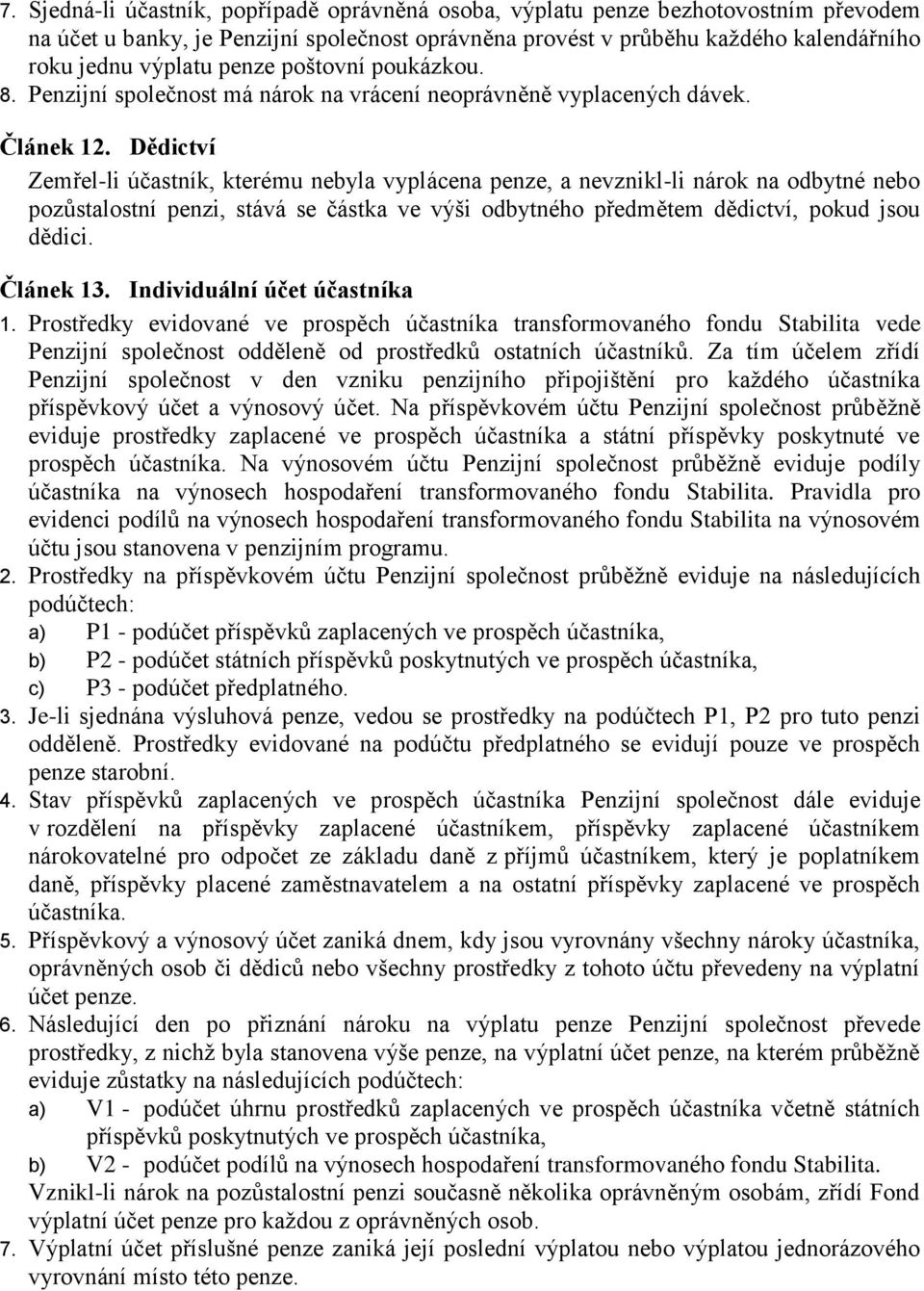 Dědictví Zemřel-li účastník, kterému nebyla vyplácena penze, a nevznikl-li nárok na odbytné nebo pozůstalostní penzi, stává se částka ve výši odbytného předmětem dědictví, pokud jsou dědici.