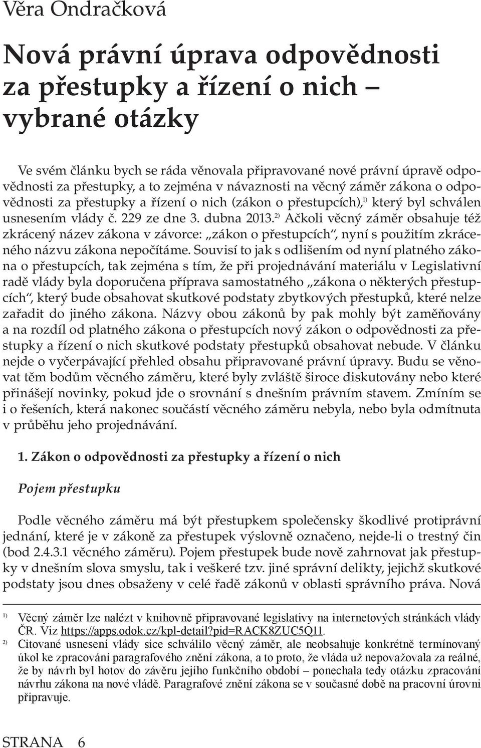 2) Ačkoli věcný záměr obsahuje též zkrácený název zákona v závorce: zákon o přestupcích, nyní s použitím zkráceného názvu zákona nepočítáme.