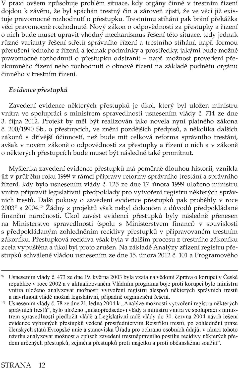 Nový zákon o odpovědnosti za přestupky a řízení o nich bude muset upravit vhodný mechanismus řešení této situace, tedy jednak různé varianty řešení střetů správního řízení a trestního stíhání, např.