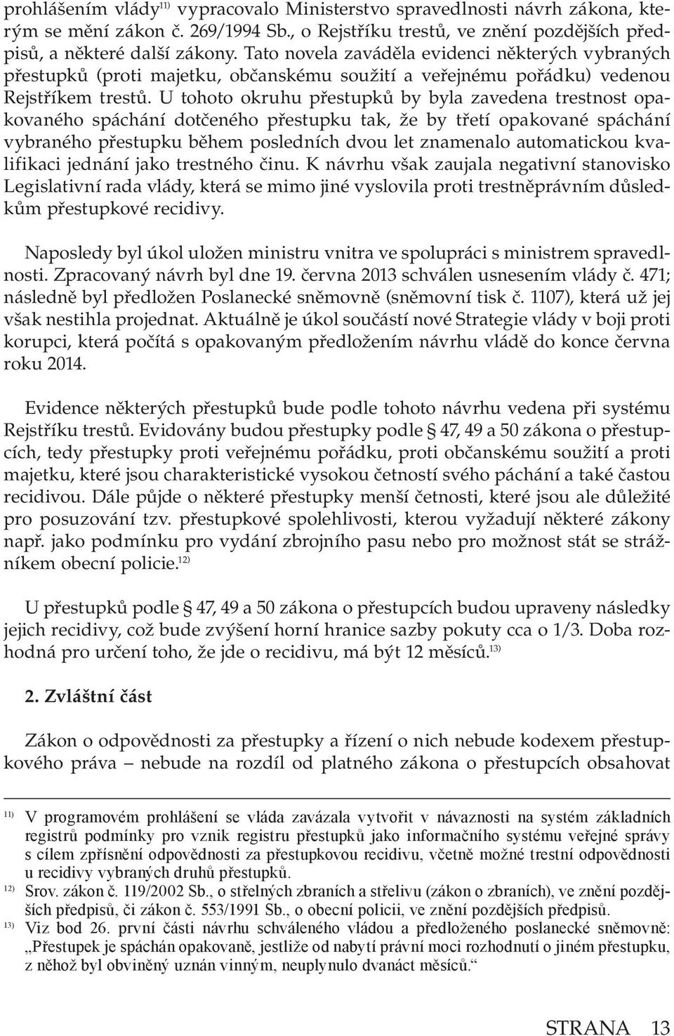 U tohoto okruhu přestupků by byla zavedena trestnost opakovaného spáchání dotčeného přestupku tak, že by třetí opakované spáchání vybraného přestupku během posledních dvou let znamenalo automatickou