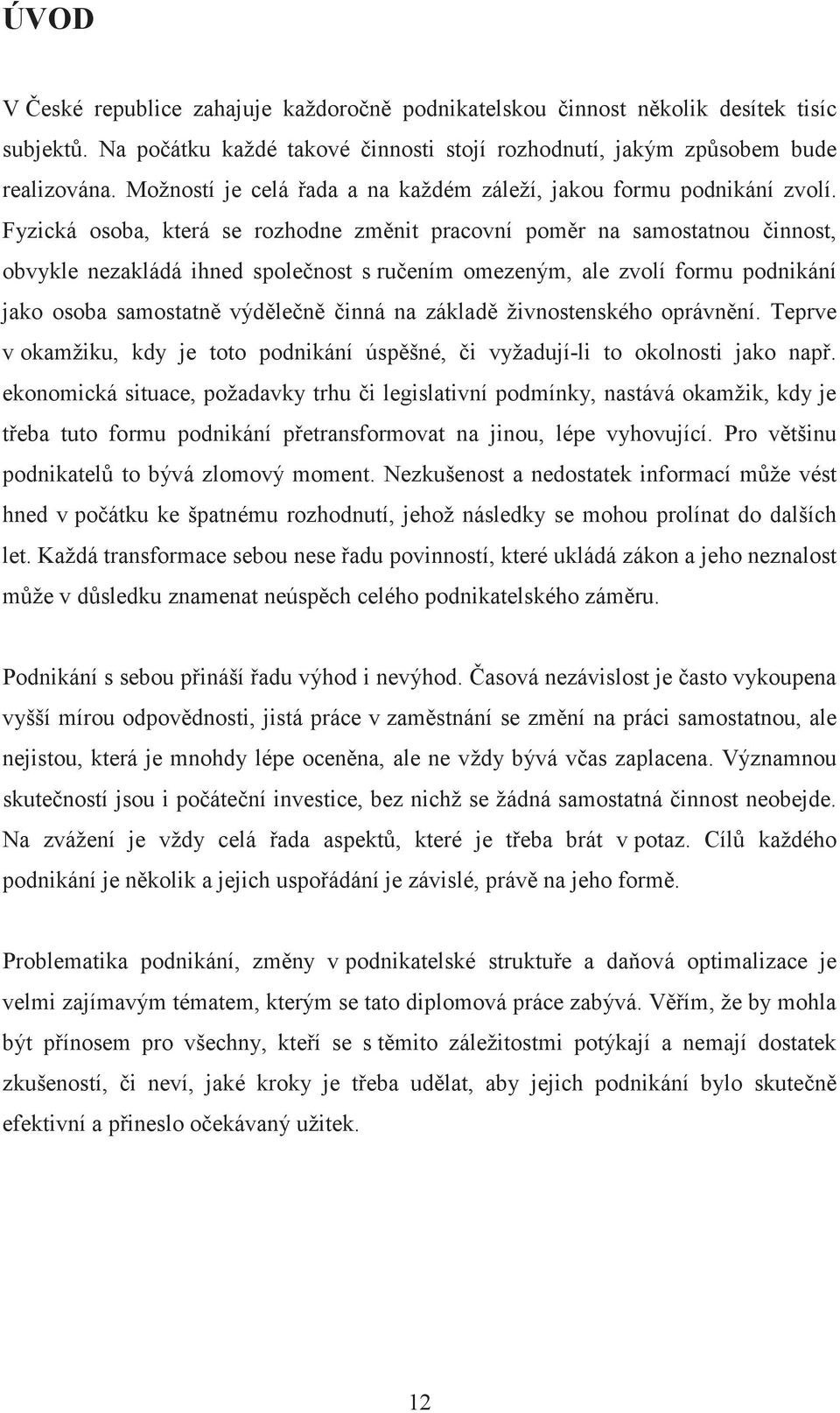 Fyzická osoba, která se rozhodne zmnit pracovní pomr na samostatnou innost, obvykle nezakládá ihned spolenost s ruením omezeným, ale zvolí formu podnikání jako osoba samostatn výdleninná na základ