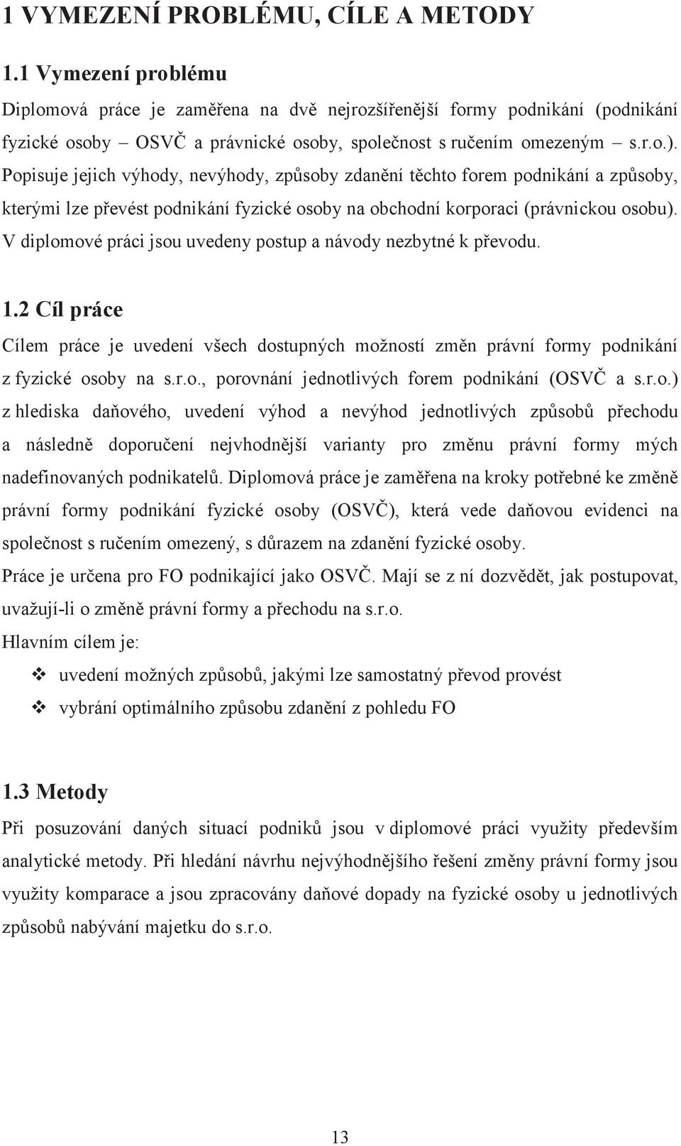 V diplomové práci jsou uvedeny postup a návody nezbytné k pevodu. 1.2 Cíl práce Cílem práce je uvedení všech dostupných možností zmn právní formy podnikání z fyzické osoby na s.r.o., porovnání jednotlivých forem podnikání (OSV a s.