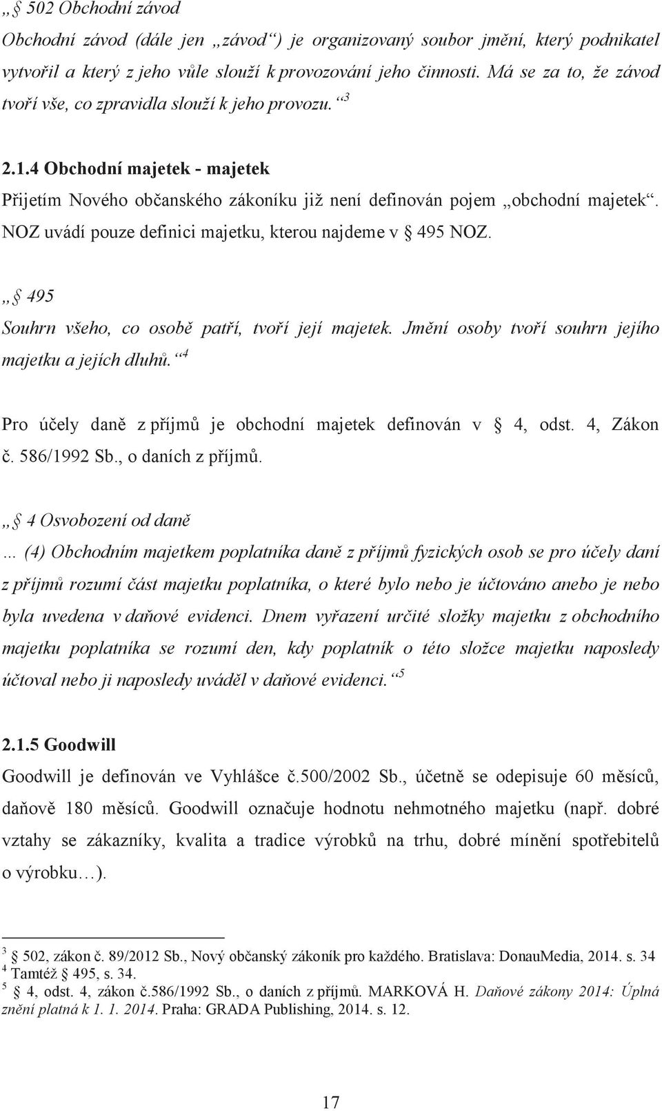 NOZ uvádí pouze definici majetku, kterou najdeme v 495 NOZ. 495 Souhrn všeho, co osob patí, tvoí její majetek. Jmní osoby tvoí souhrn jejího majetku a jejích dluh.