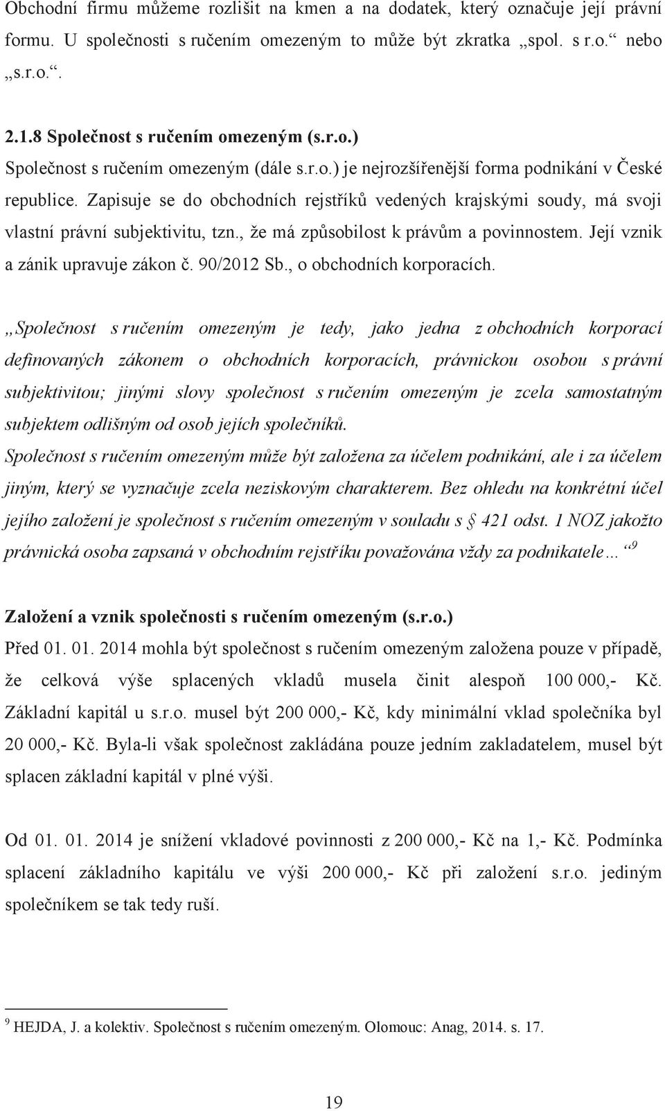 Její vznik a zánik upravuje zákon. 90/2012 Sb., o obchodních korporacích.