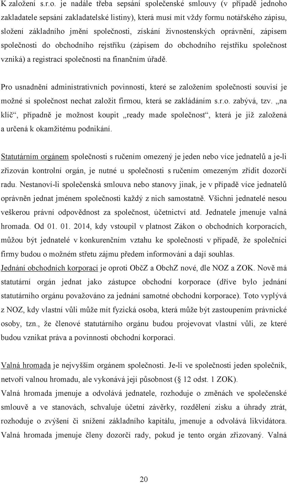 je nadále teba sepsání spoleenské smlouvy (v pípad jednoho zakladatele sepsání zakladatelské listiny), která musí mít vždy formu notáského zápisu, složení základního jmní spolenosti, získání