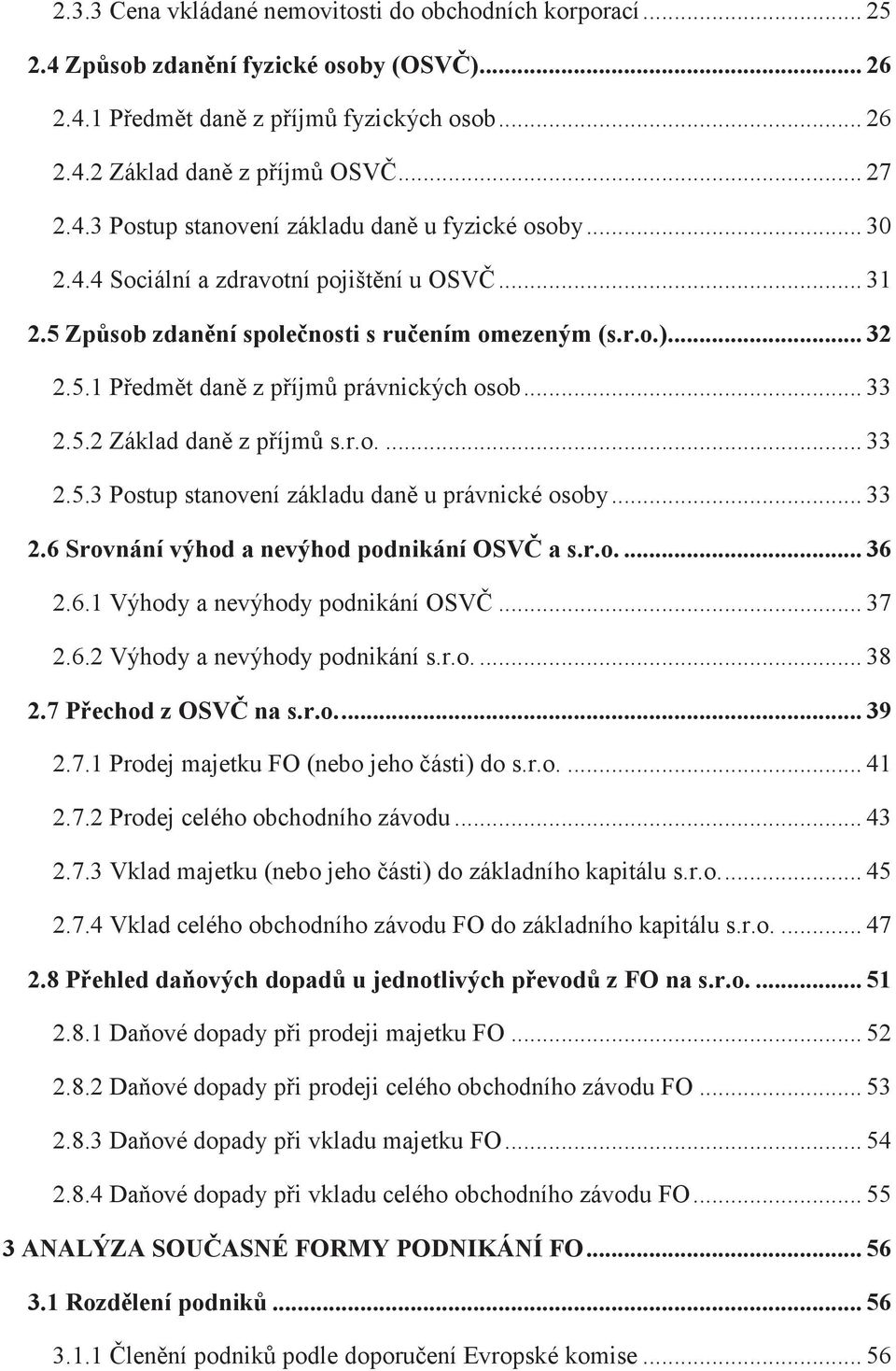 .. 33 2.6 Srovnání výhod a nevýhod podnikání OSV a s.r.o.... 36 2.6.1 Výhody a nevýhody podnikání OSV... 37 2.6.2 Výhody a nevýhody podnikání s.r.o.... 38 2.7 Pechod z OSV na s.r.o.... 39 2.7.1 Prodej majetku FO (nebo jeho ásti) do s.