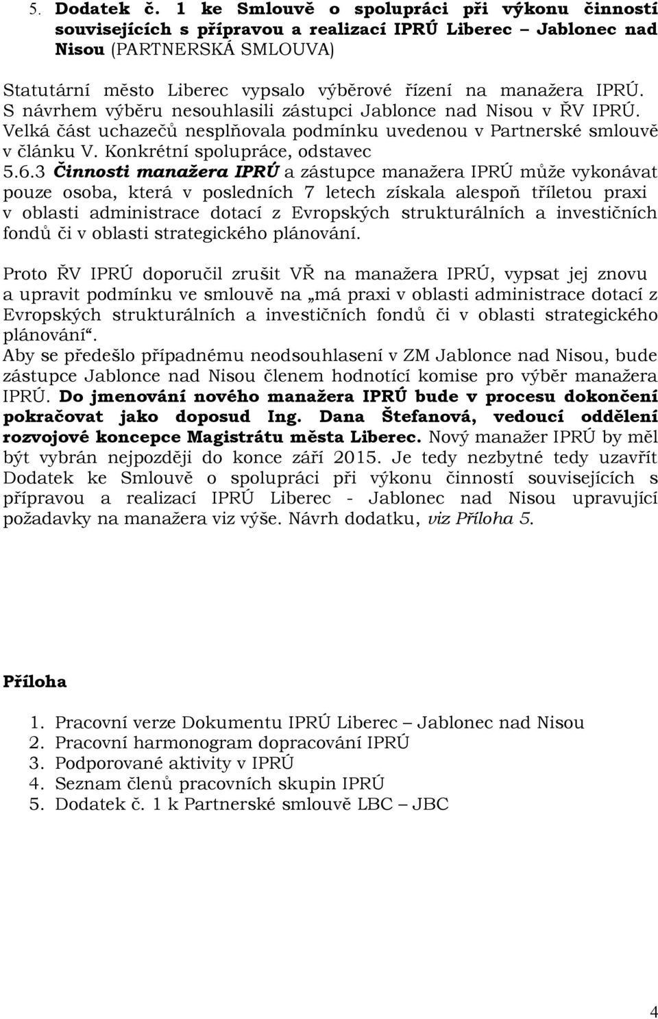 IPRÚ. S návrhem výběru nesouhlasili zástupci Jablonce nad Nisou v ŘV IPRÚ. Velká část uchazečů nesplňovala podmínku uvedenou v Partnerské smlouvě v článku V. Konkrétní spolupráce, odstavec 5.6.