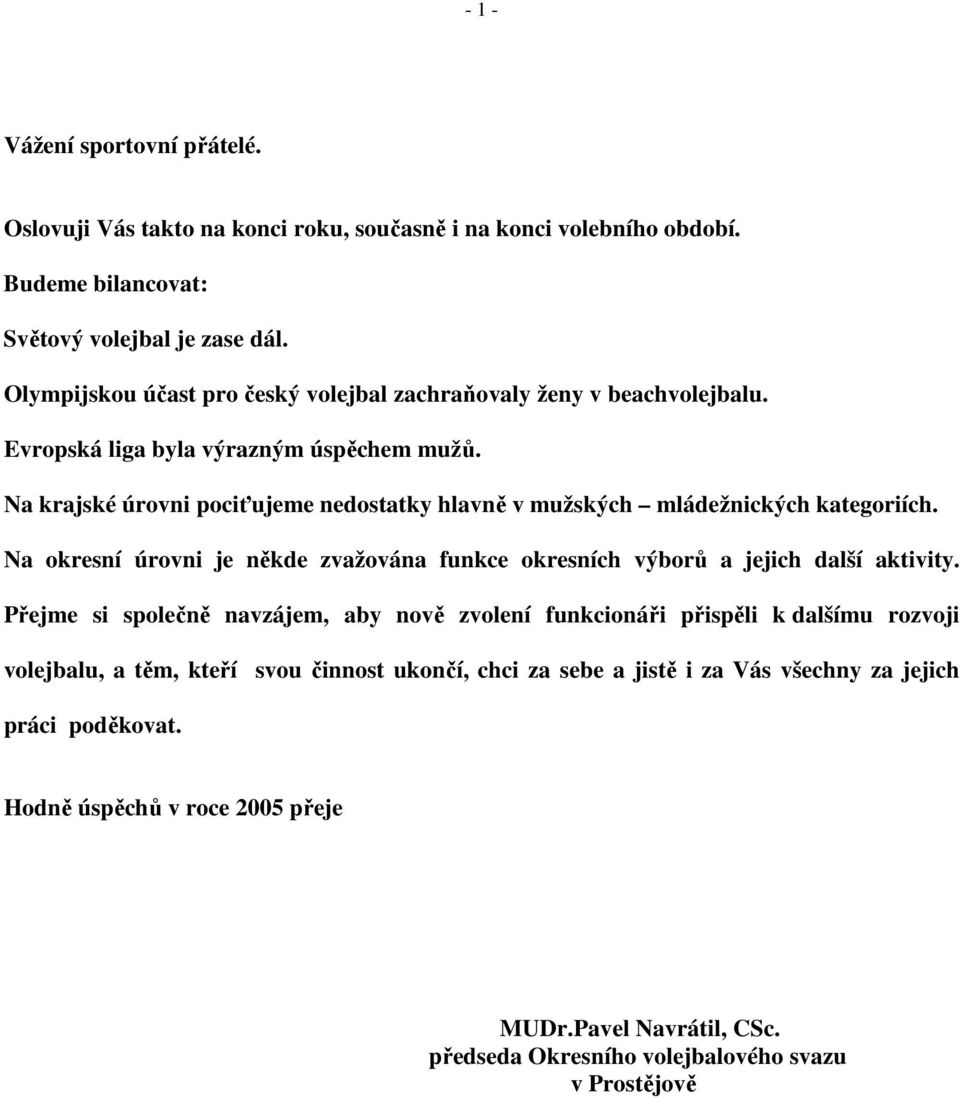 Na krajské úrovni pociťujeme nedostatky hlavně v mužských mládežnických kategoriích. Na okresní úrovni je někde zvažována funkce okresních výborů a jejich další aktivity.