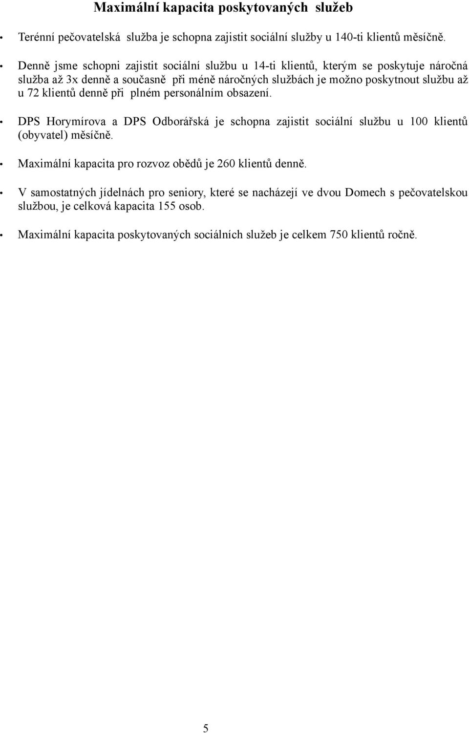 klientů denně při plném personálním obsazení. DPS Horymírova a DPS Odborářská je schopna zajistit sociální službu u 100 klientů (obyvatel) měsíčně.