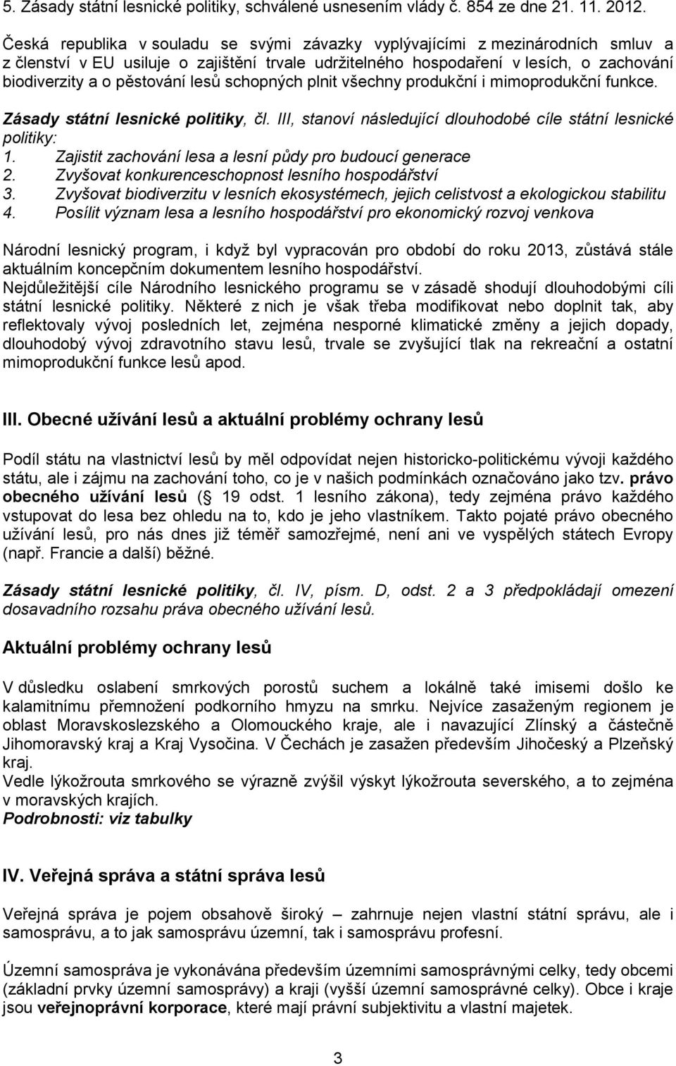 lesů schopných plnit všechny produkční i mimoprodukční funkce. Zásady státní lesnické politiky, čl. III, stanoví následující dlouhodobé cíle státní lesnické politiky: 1.