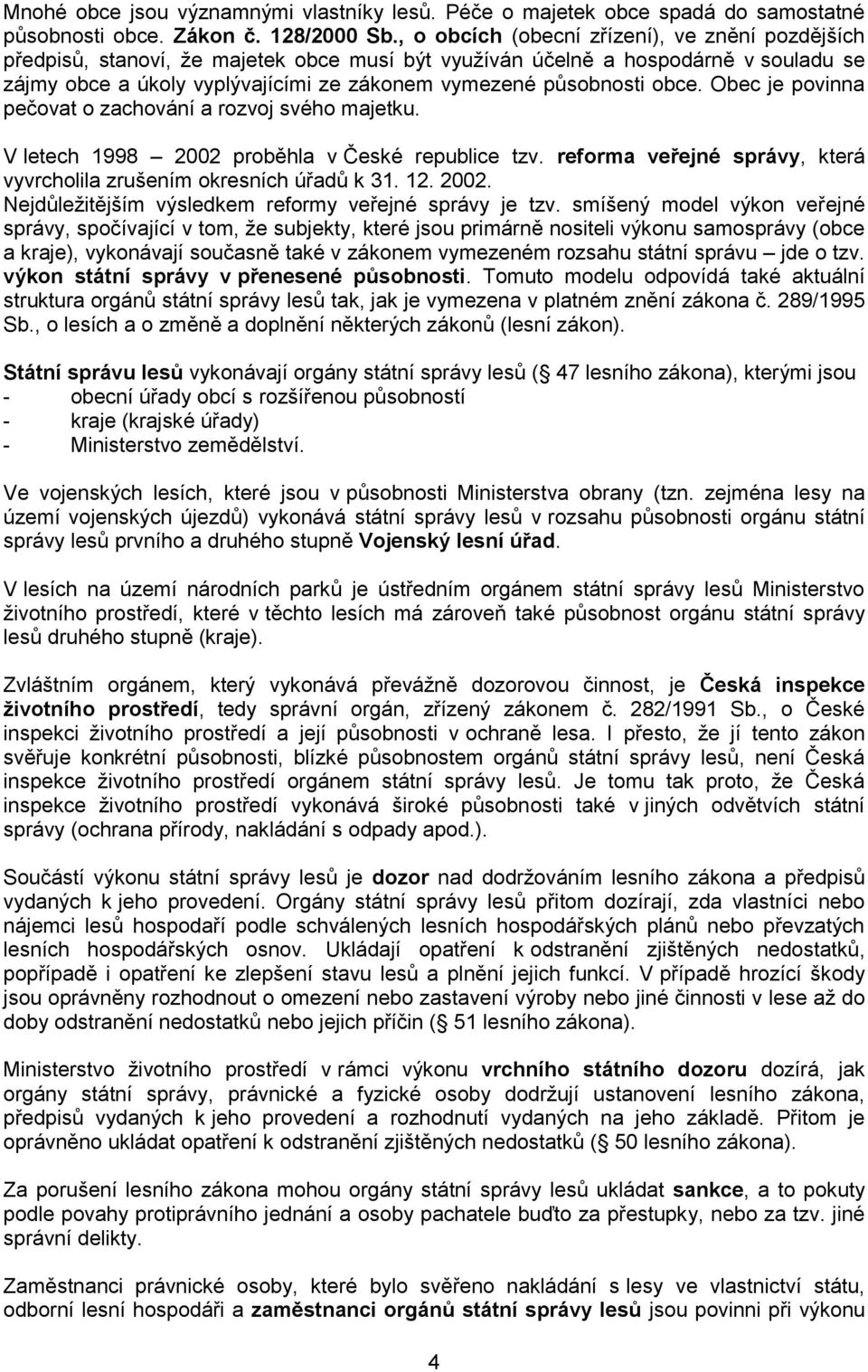 obce. Obec je povinna pečovat o zachování a rozvoj svého majetku. V letech 1998 2002 proběhla v České republice tzv. reforma veřejné správy, která vyvrcholila zrušením okresních úřadů k 31. 12. 2002. Nejdůležitějším výsledkem reformy veřejné správy je tzv.