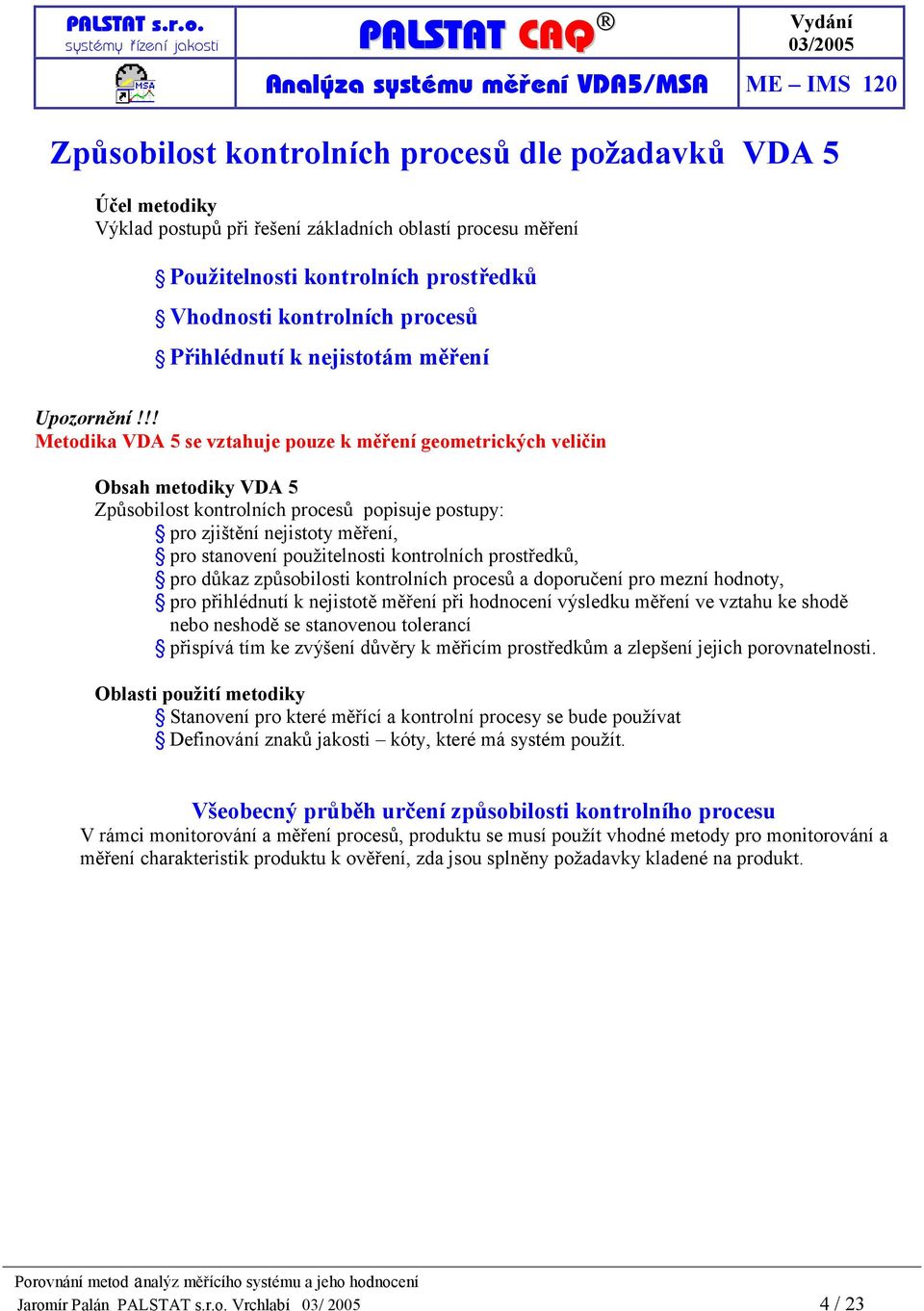 !! Metodika VDA 5 se vztahuje pouze k měření geometrických veličin Obsah metodiky VDA 5 Způsobilost kontrolních procesů popisuje postupy: pro zjištění nejistoty měření, pro stanovení použitelnosti