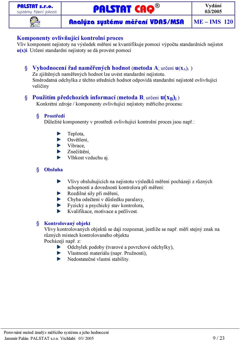 Směrodatná odchylka z těchto středních hodnot odpovídá standardní nejistotě ovlivňující veličiny Použitím předchozích informací (metoda B; určení u(x B ) i ) Konkrétní zdroje / komponenty ovlivňující