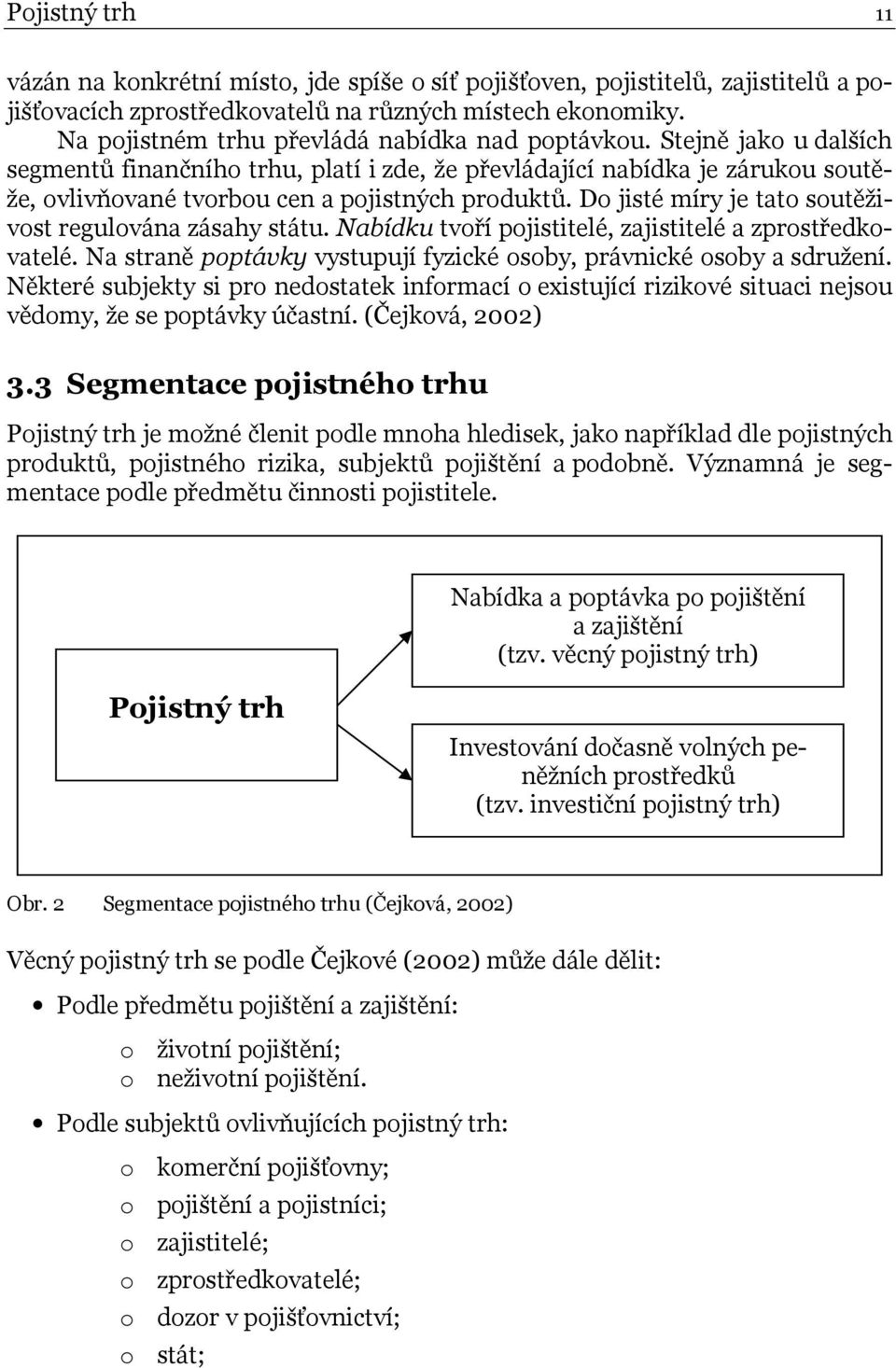 Stejně jako u dalších segmentů finančního trhu, platí i zde, že převládající nabídka je zárukou soutěže, ovlivňované tvorbou cen a pojistných produktů.