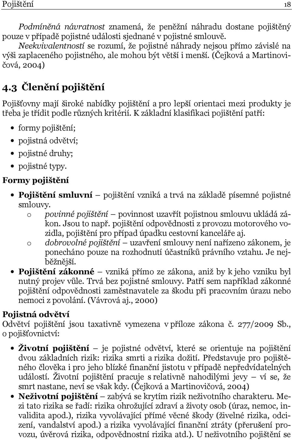 3 Členění pojištění Pojišťovny mají široké nabídky pojištění a pro lepší orientaci mezi produkty je třeba je třídit podle různých kritérií.