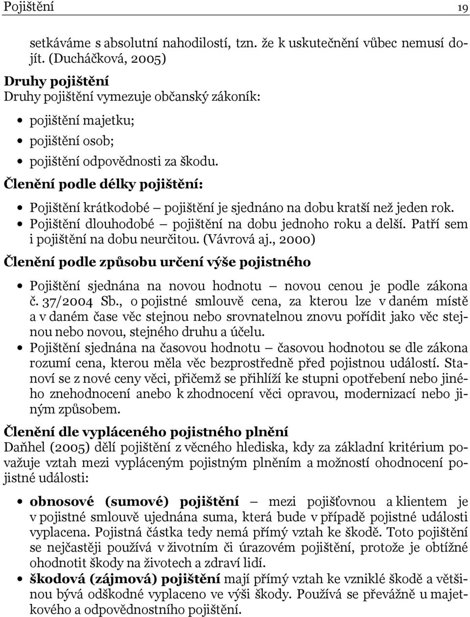 Členění podle délky pojištění: Pojištění krátkodobé pojištění je sjednáno na dobu kratší než jeden rok. Pojištění dlouhodobé pojištění na dobu jednoho roku a delší.