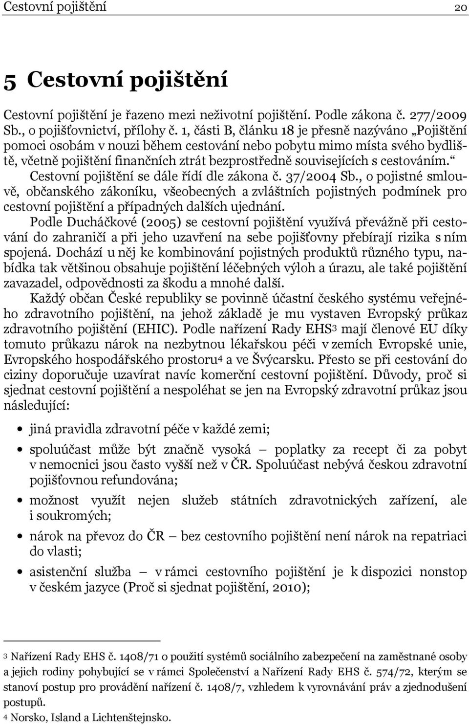 cestováním. Cestovní pojištění se dále řídí dle zákona č. 37/2004 Sb.