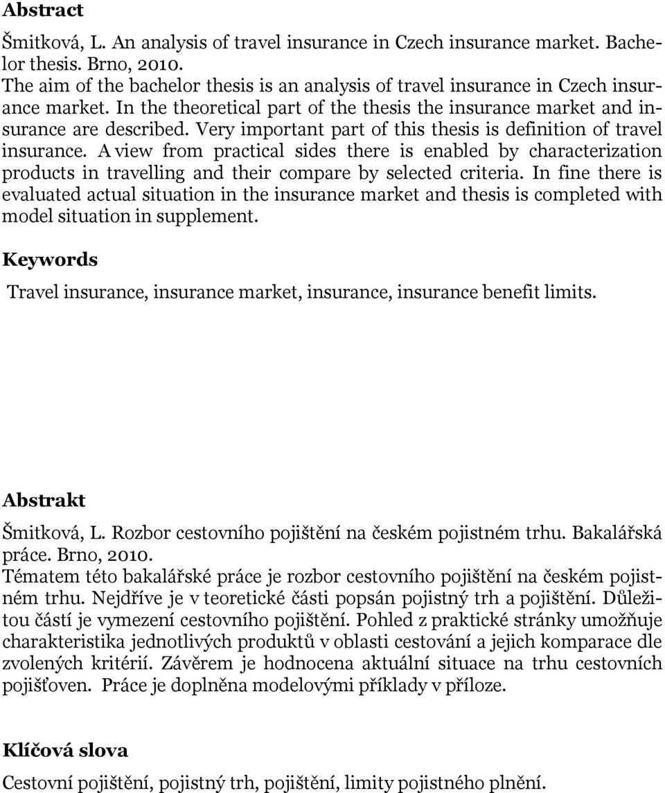 Very important part of this thesis is definition of travel insurance. A view from practical sides there is enabled by characterization products in travelling and their compare by selected criteria.