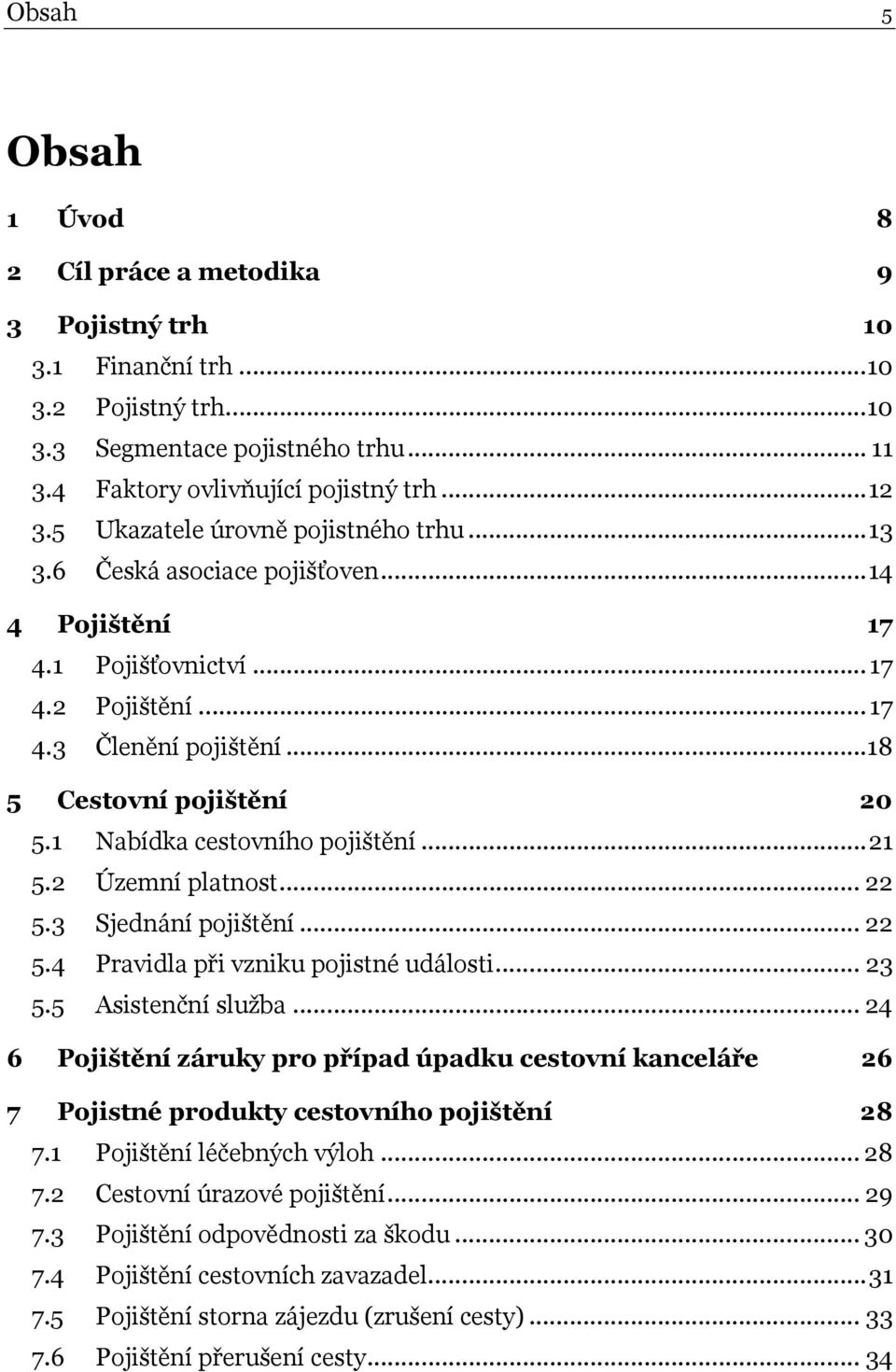 1 Nabídka cestovního pojištění...21 5.2 Územní platnost... 22 5.3 Sjednání pojištění... 22 5.4 Pravidla při vzniku pojistné události... 23 5.5 Asistenční služba.