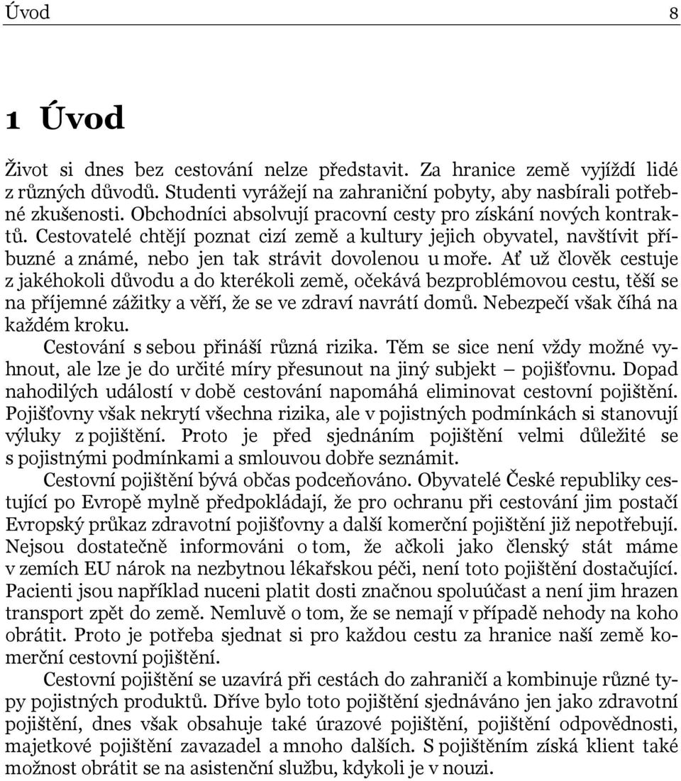 Ať už člověk cestuje z jakéhokoli důvodu a do kterékoli země, očekává bezproblémovou cestu, těší se na příjemné zážitky a věří, že se ve zdraví navrátí domů. Nebezpečí však číhá na každém kroku.