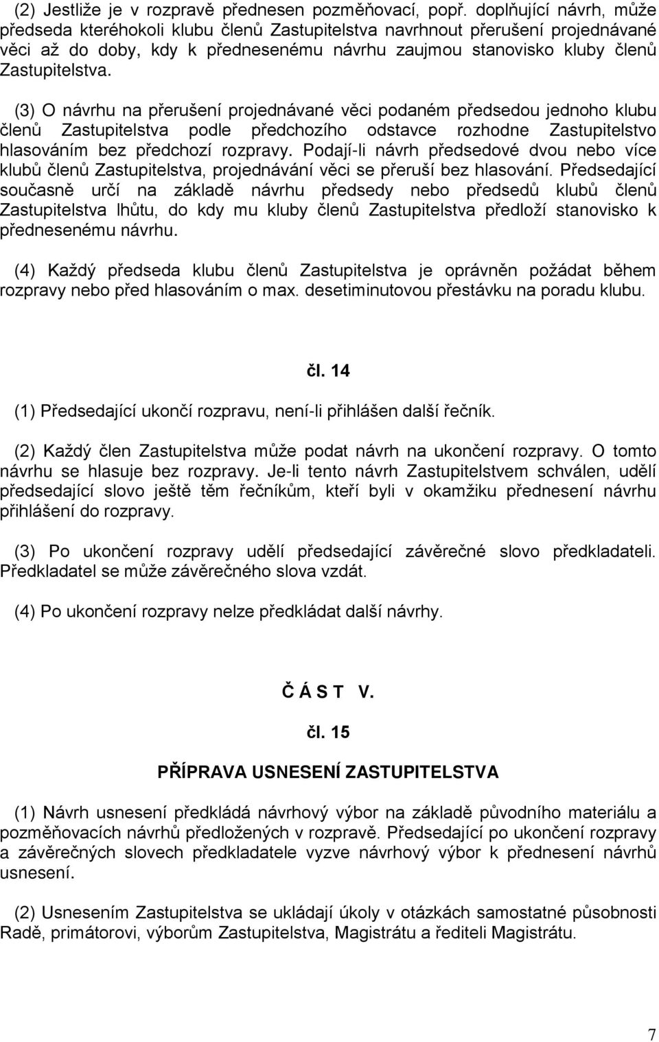 (3) O návrhu na přerušení projednávané věci podaném předsedou jednoho klubu členů Zastupitelstva podle předchozího odstavce rozhodne Zastupitelstvo hlasováním bez předchozí rozpravy.