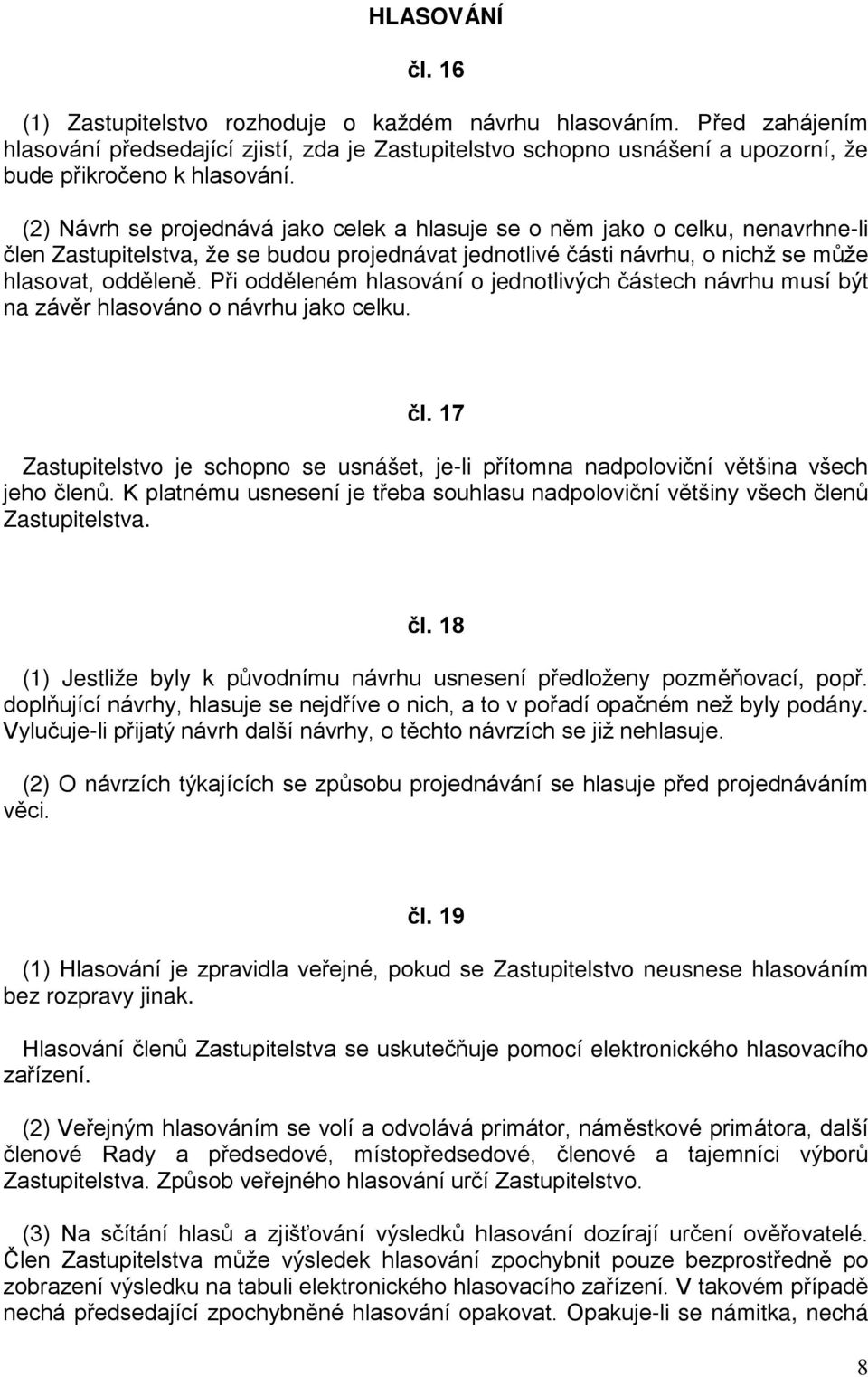 (2) Návrh se projednává jako celek a hlasuje se o něm jako o celku, nenavrhne-li člen Zastupitelstva, že se budou projednávat jednotlivé části návrhu, o nichž se může hlasovat, odděleně.