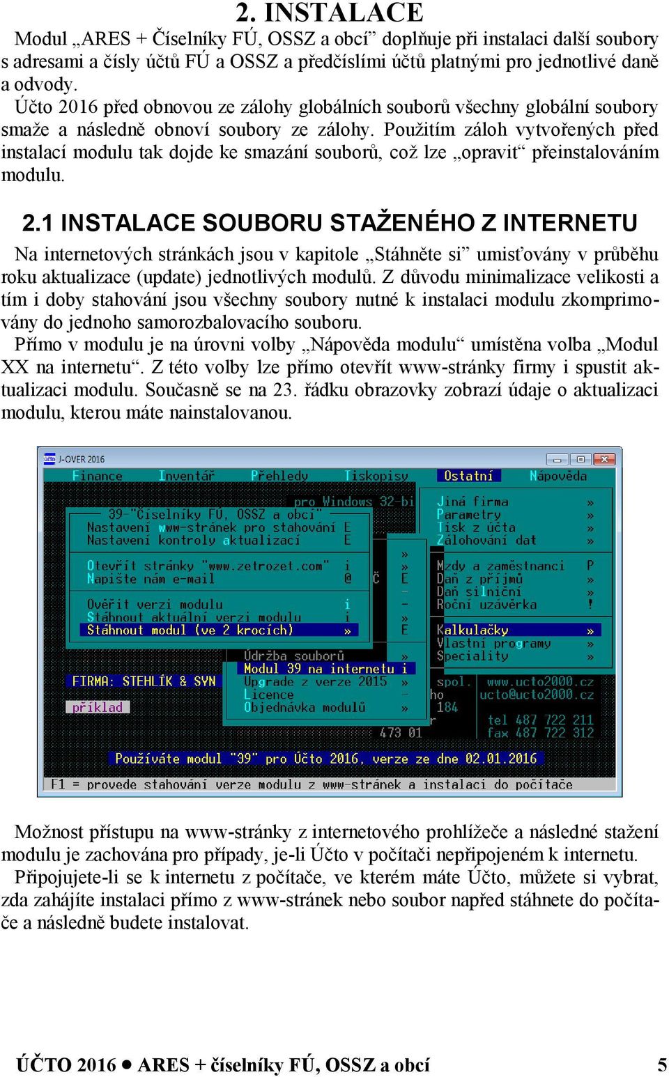 Použitím záloh vytvořených před instalací modulu tak dojde ke smazání souborů, což lze opravit přeinstalováním modulu. 2.