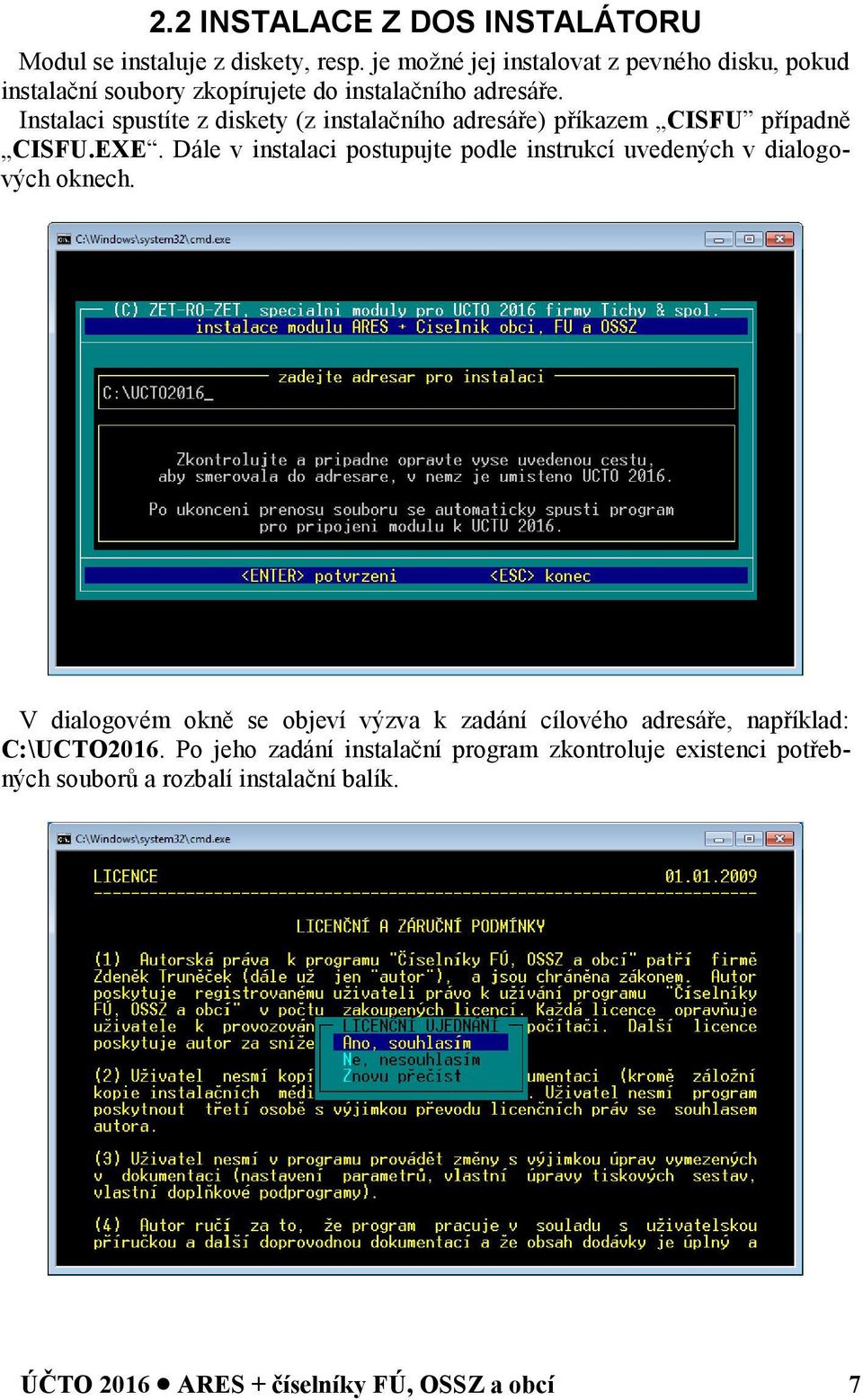 Instalaci spustíte z diskety (z instalačního adresáře) příkazem CISFU případně CISFU.EXE.