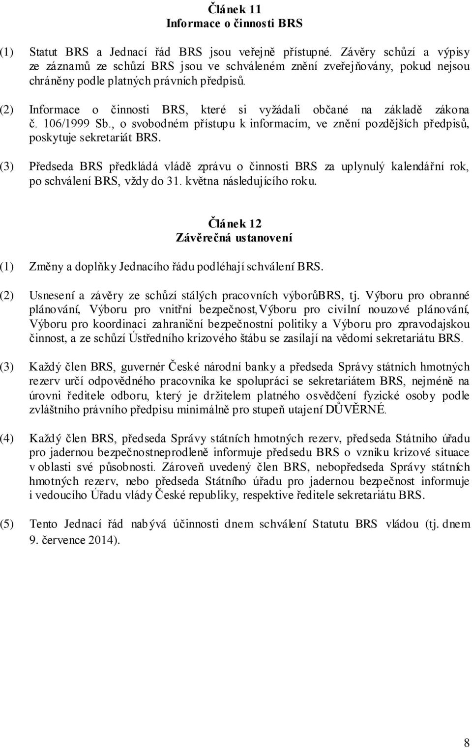 (2) Informace o činnosti BRS, které si vyžádali občané na základě zákona č. 106/1999 Sb., o svobodném přístupu k informacím, ve znění pozdějších předpisů, poskytuje sekretariát BRS.