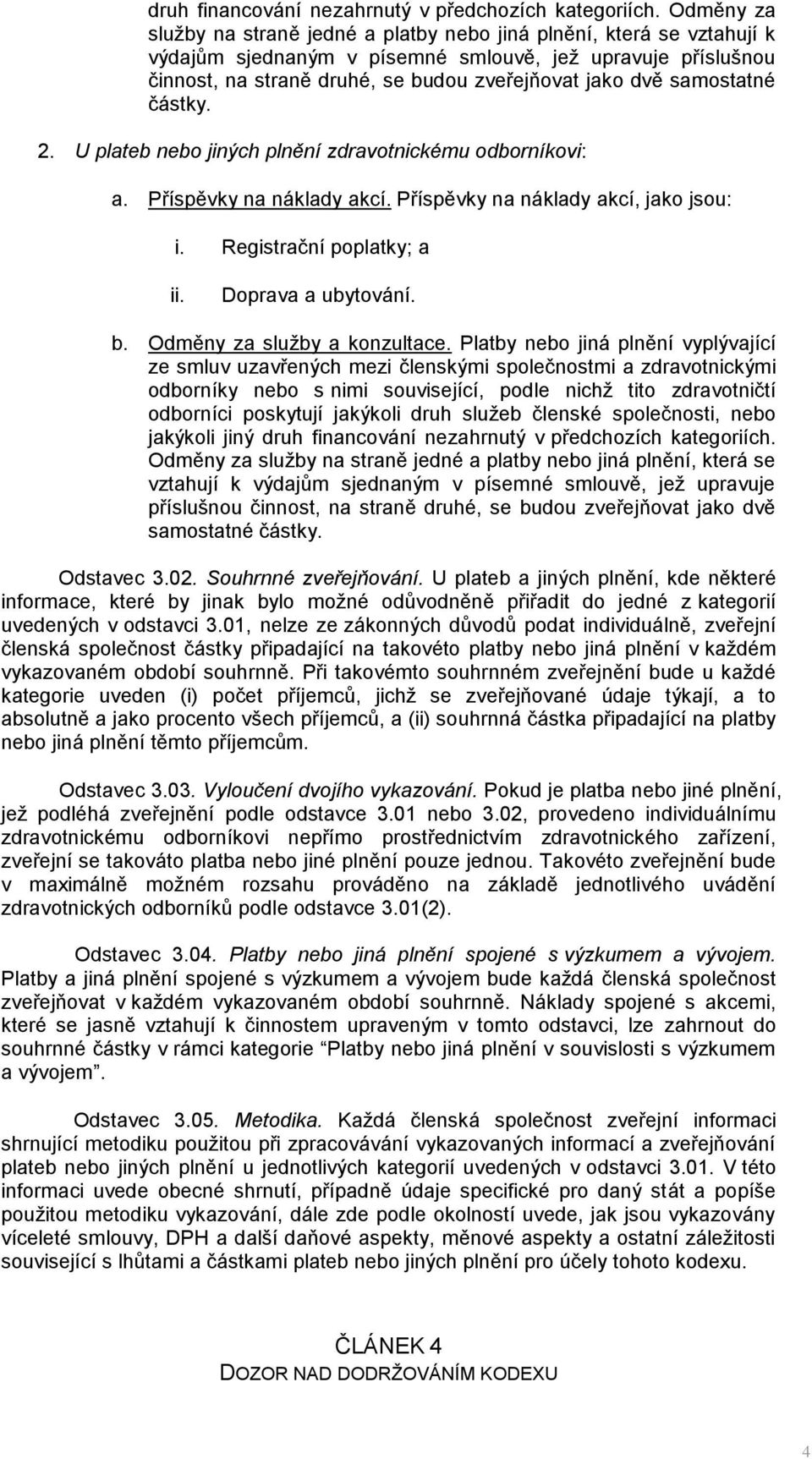 samostatné částky. 2. U plateb nebo jiných plnění zdravotnickému odborníkovi: a. Příspěvky na náklady akcí. Příspěvky na náklady akcí, jako jsou: i. Registrační poplatky; a ii. Doprava a ubytování. b.