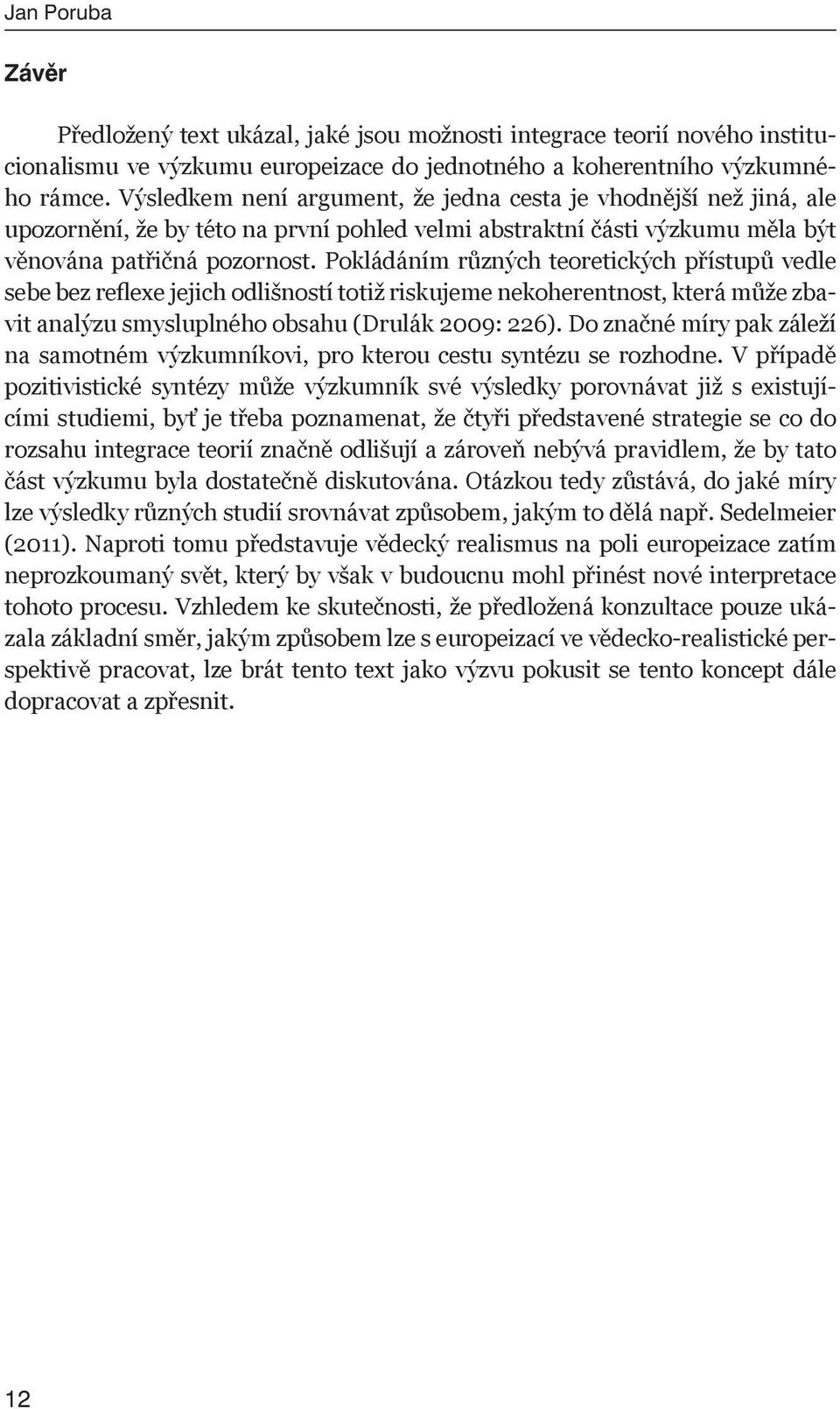 Pokládáním různých teoretických přístupů vedle sebe bez reflexe jejich odlišností totiž riskujeme nekoherentnost, která může zbavit analýzu smysluplného obsahu (Drulák 2009: 226).