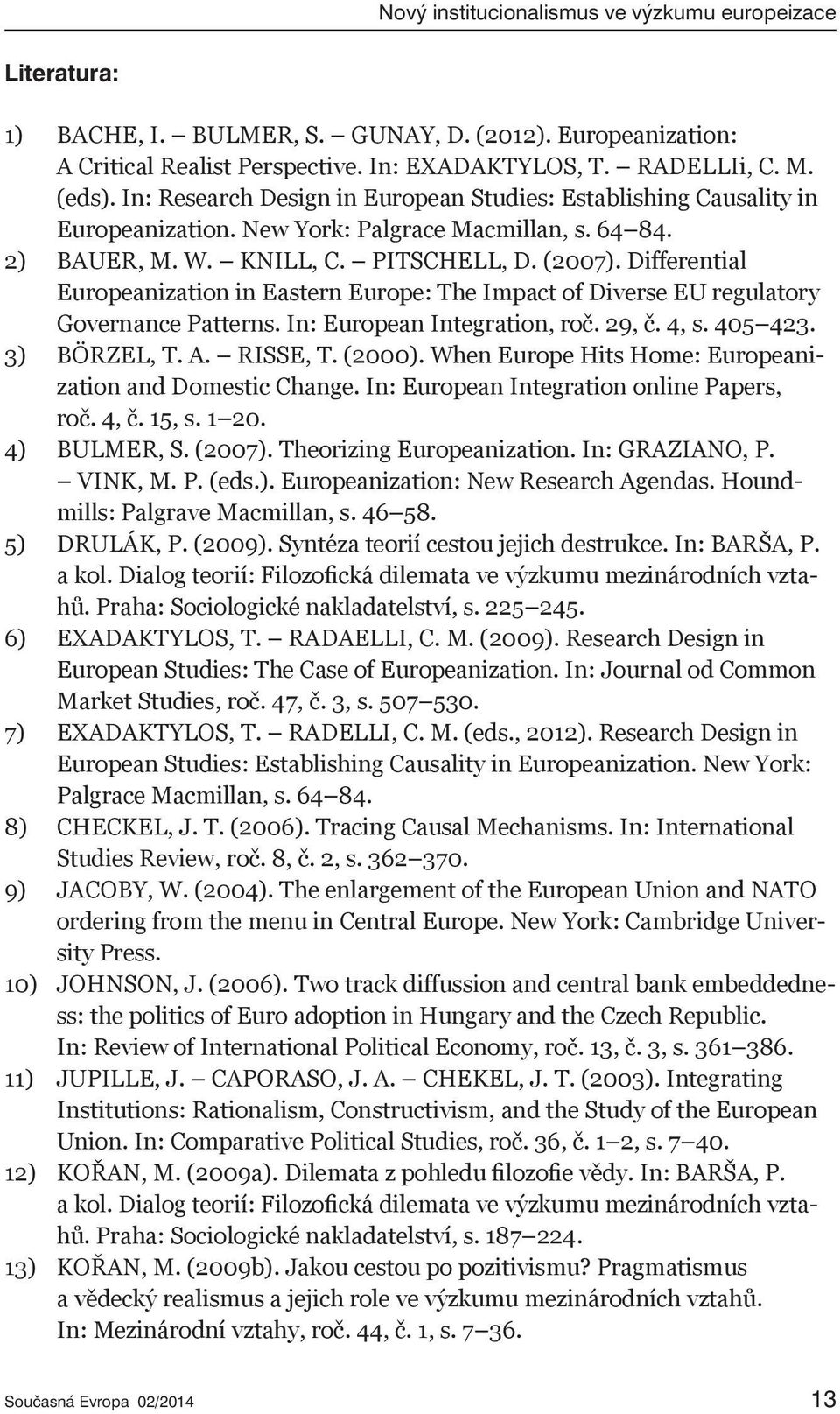 Differential Europeanization in Eastern Europe: The Impact of Diverse EU regulatory Governance Patterns. In: European Integration, roč. 29, č. 4, s. 405 423. 3) BÖRZEL, T. A. RISSE, T. (2000).