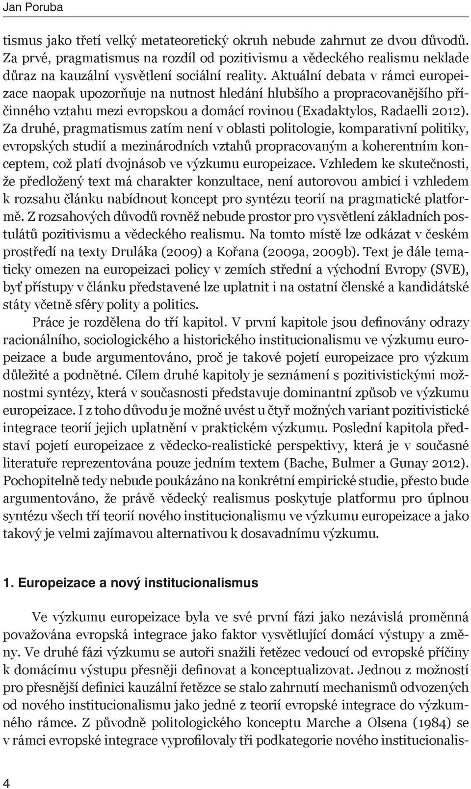 Aktuální debata v rámci europeizace naopak upozorňuje na nutnost hledání hlubšího a propracovanějšího příčinného vztahu mezi evropskou a domácí rovinou (Exadaktylos, Radaelli 2012).