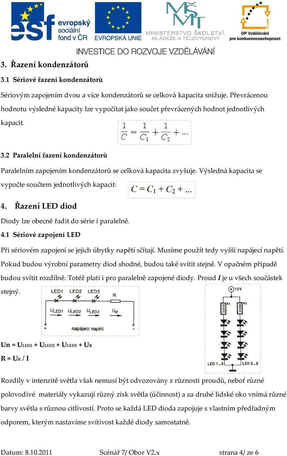 2 Paralelní řazení kondenzátorů Paralelním zapojením kondenzátorů se celková kapacita zvyšuje. Výsledná kapacita se vypočte součtem jednotlivých kapacit: 4.