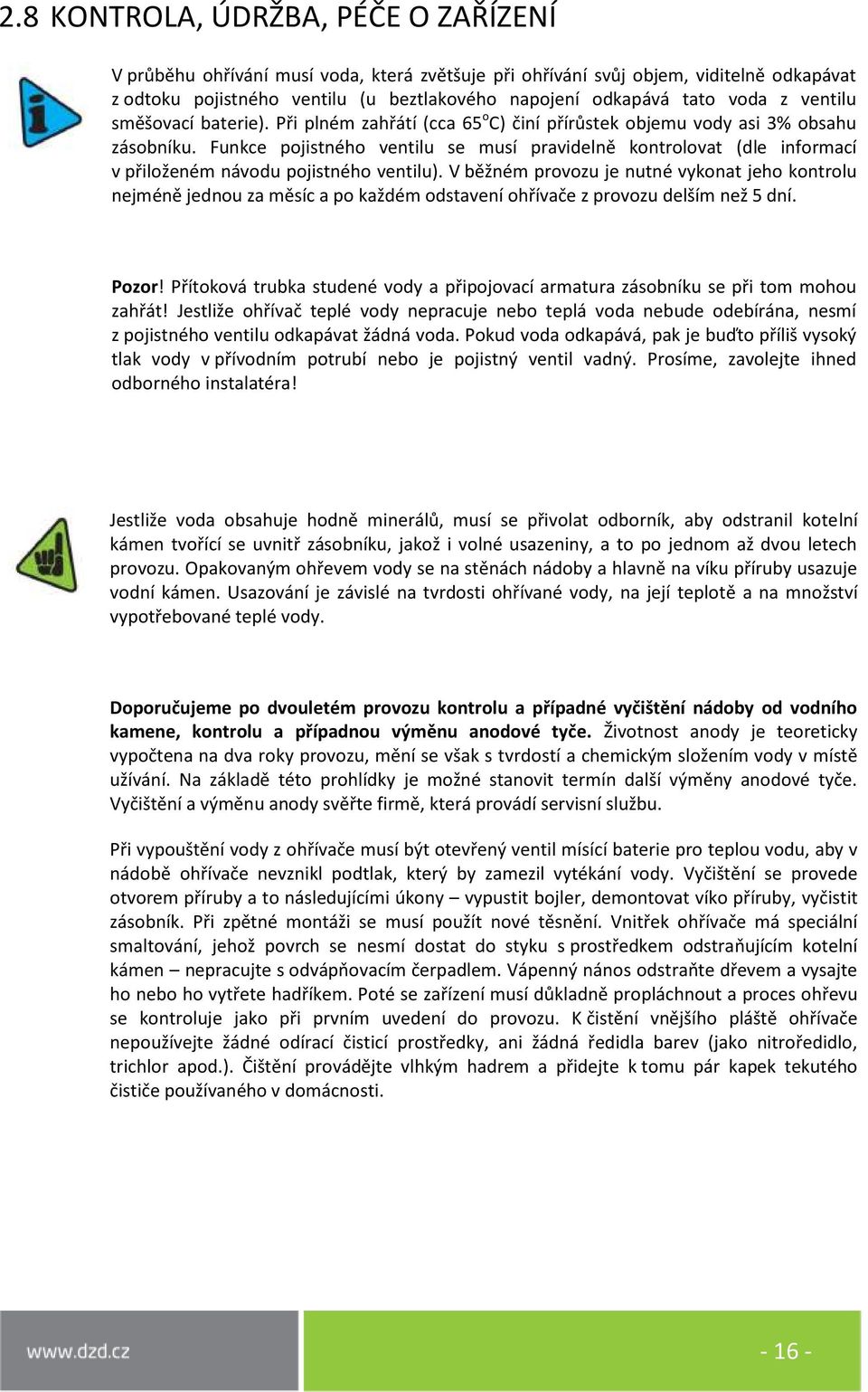 Funkce pojistného ventilu se musí pravidelně kontrolovat (dle informací v přiloženém návodu pojistného ventilu).