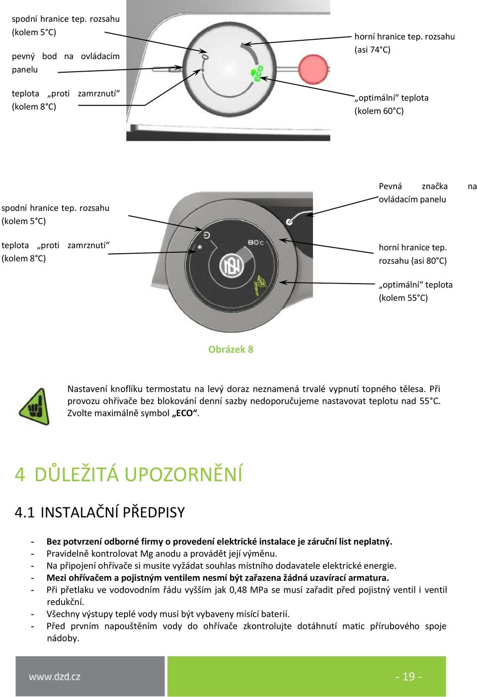 rozsahu (asi 80 C) optimální teplota (kolem 55 C) Obrázek 8 Nastavení knoflíku termostatu na levý doraz neznamená trvalé vypnutí topného tělesa.