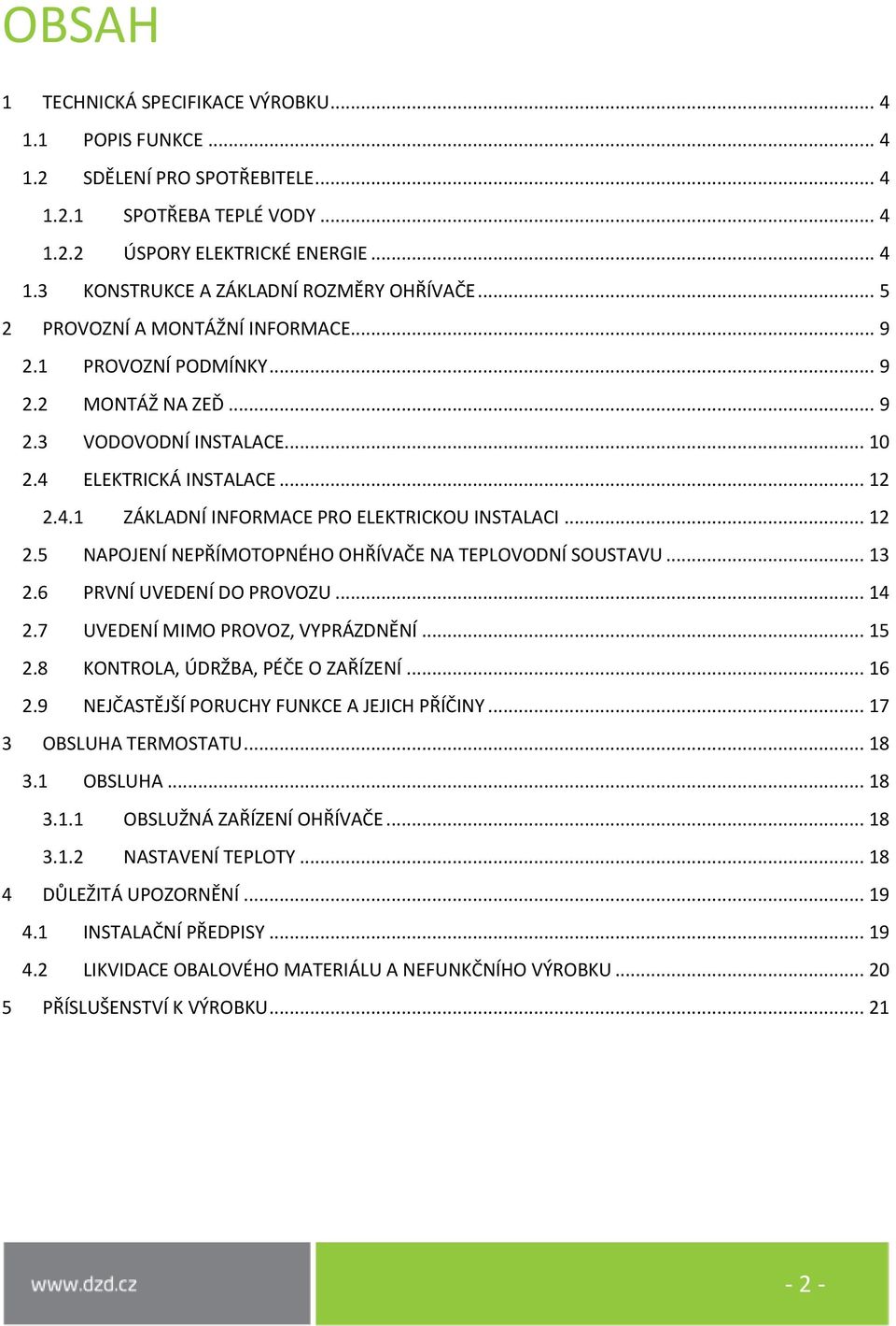 .. 12 2.5 NAPOJENÍ NEPŘÍMOTOPNÉHO OHŘÍVAČE NA TEPLOVODNÍ SOUSTAVU... 13 2.6 PRVNÍ UVEDENÍ DO PROVOZU... 14 2.7 UVEDENÍ MIMO PROVOZ, VYPRÁZDNĚNÍ... 15 2.8 KONTROLA, ÚDRŽBA, PÉČE O ZAŘÍZENÍ... 16 2.