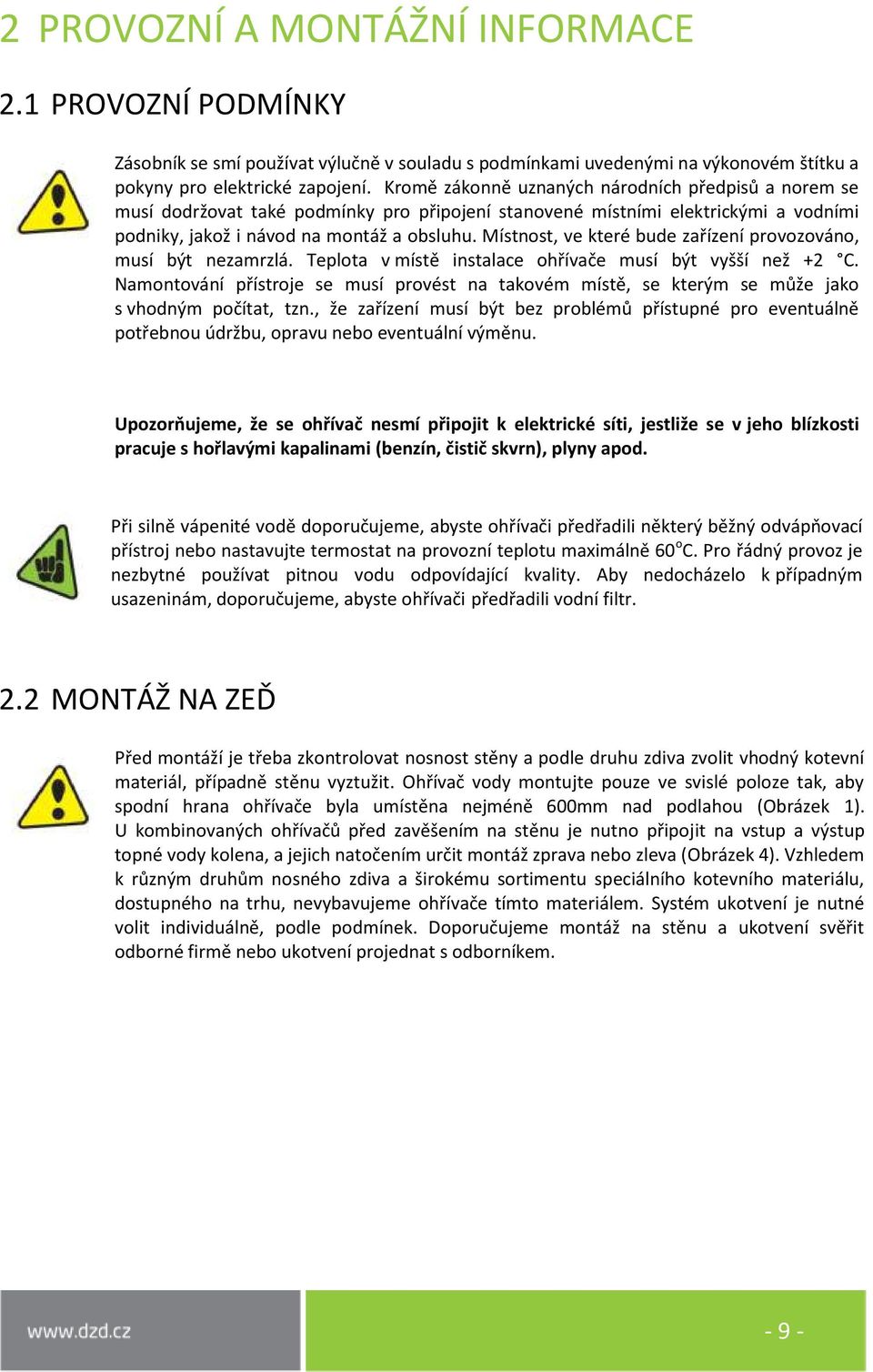 Místnost, ve které bude zařízení provozováno, musí být nezamrzlá. Teplota v místě instalace ohřívače musí být vyšší než +2 C.