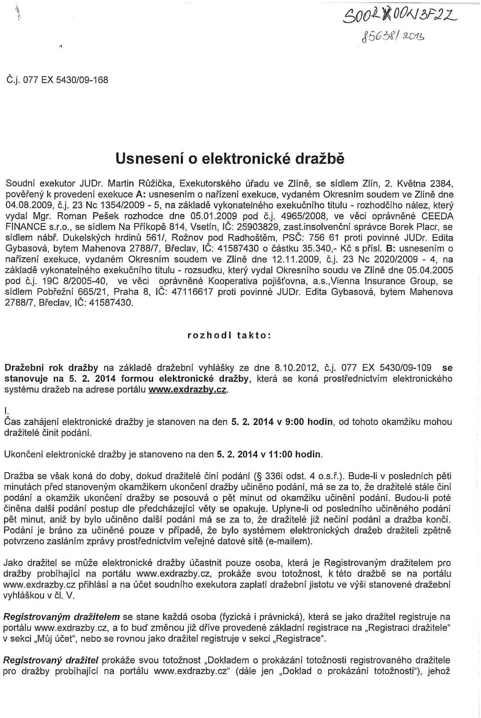 23 Ne 1354/2009-5, na základě vykonatelného exekučního titulu - rozhodčího nález, který vydal Mgr. Roman Pešek rozhodce dne 05.01.2009 pod č.j. 4965/2008, ve věci oprávněné CEEDA FINANCE s.r.o., se sídlem Na Příkopě 814, Vsetín, IČ: 25903829, zast.