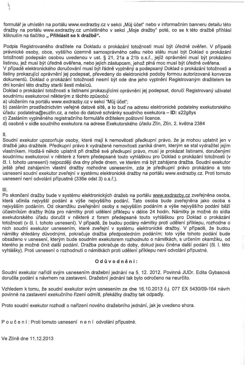 V případě právnické osoby, obce, vyššího územně samosprávného celku nebo státu musí být Doklad o prokázání totožnosti podepsán osobou uvedenou v ust. 21, 21a a 21b o.s.ř., jejíž oprávnění musí být prokázáno listinou, jež musí být úředně ověřena, nebo jejich zástupcem, jehož plná moc musí být úředně ověřena.