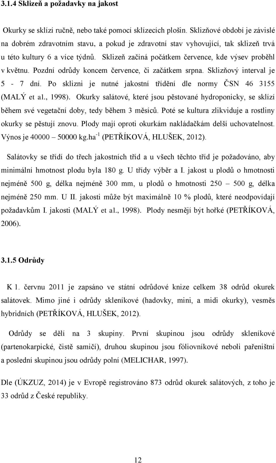 Sklizeň začíná počátkem července, kde výsev proběhl v květnu. Pozdní odrůdy koncem července, či začátkem srpna. Sklizňový interval je 5-7 dní.