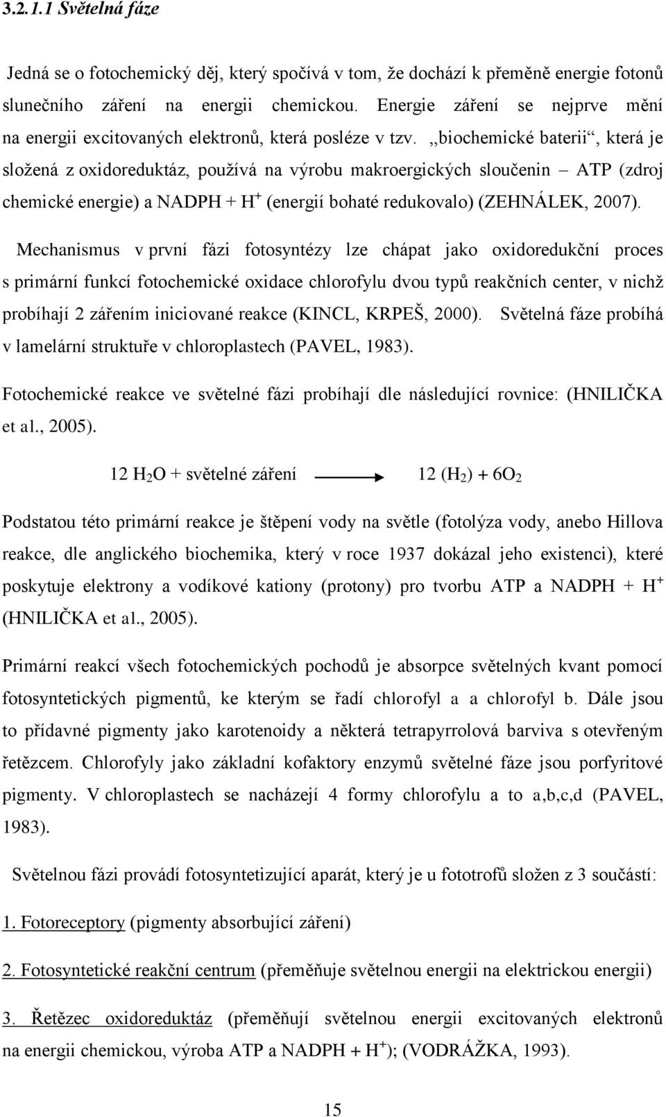 ,,biochemické baterii, která je složená z oxidoreduktáz, používá na výrobu makroergických sloučenin ATP (zdroj chemické energie) a NADPH + H + (energií bohaté redukovalo) (ZEHNÁLEK, 2007).