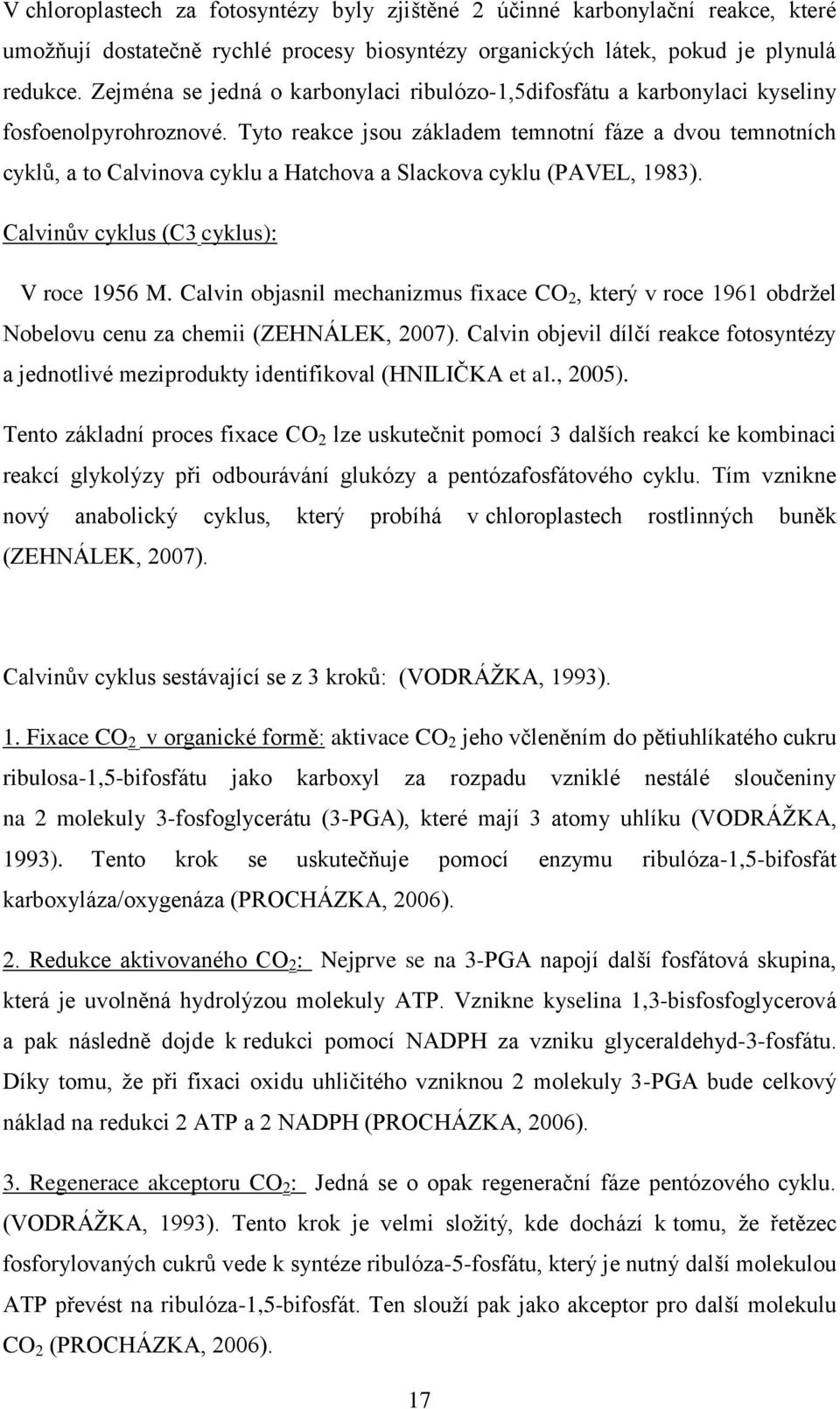 Tyto reakce jsou základem temnotní fáze a dvou temnotních cyklů, a to Calvinova cyklu a Hatchova a Slackova cyklu (PAVEL, 1983). Calvinův cyklus (C3 cyklus): V roce 1956 M.