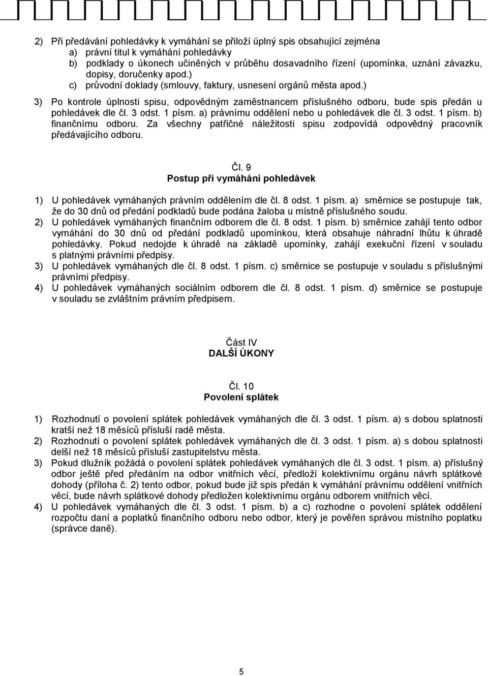 ) 3) Po kontrole úplnosti spisu, odpovědným zaměstnancem příslušného odboru, bude spis předán u pohledávek dle čl. 3 odst. 1 písm. a) právnímu oddělení nebo u pohledávek dle čl. 3 odst. 1 písm. b) finančnímu odboru.