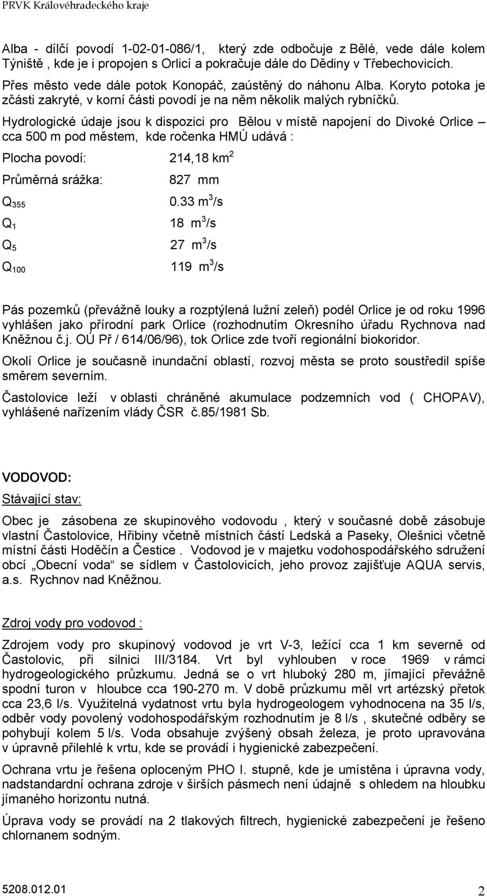 Hydrologické údaje jsou k dispozici pro Bělou v místě napojení do Divoké Orlice cca 500 m pod městem, kde ročenka HMÚ udává : Plocha povodí: 214,18 km 2 Průměrná srážka: 827 mm Q 355 0.