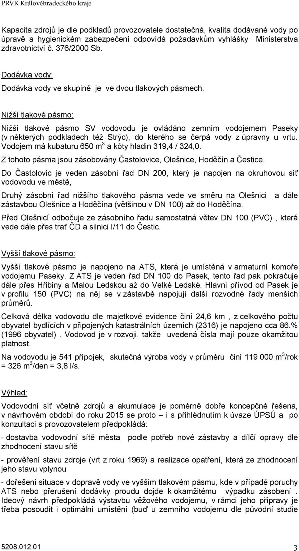 Nižší tlakové pásmo: Nižší tlakové pásmo SV vodovodu je ovládáno zemním vodojemem Paseky (v některých podkladech též Strýc), do kterého se čerpá vody z úpravny u vrtu.