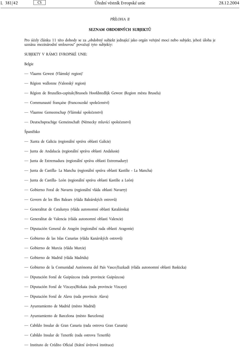 tyto subjekty: SUBJEKTY V RÁMCI EVROPSKÉ UNIE: Belgie Vlaams Gewest (Vlámský region)' Région wallonne (Valonský region) Région de Bruxelles-capitale/Brussels Hoofdstedlijk Gewest (Region města