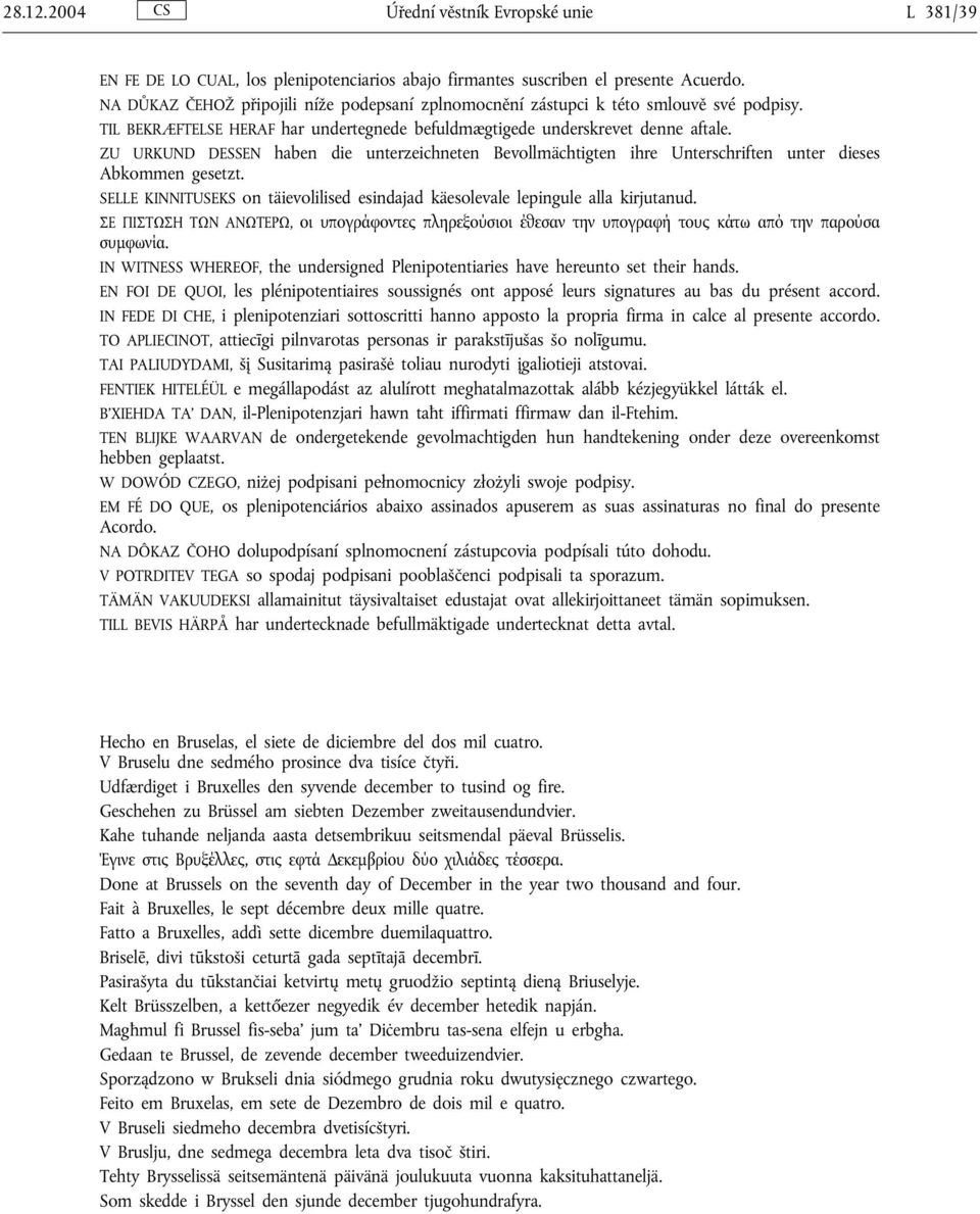 ZU URKUND DESSEN haben die unterzeichneten Bevollmächtigten ihre Unterschriften unter dieses Abkommen gesetzt. SELLE KINNITUSEKS on täievolilised esindajad käesolevale lepingule alla kirjutanud.