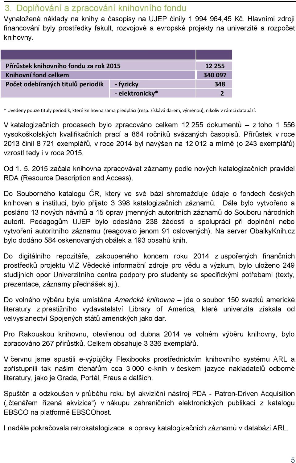 Přírůstek knihovního fondu za rok 2015 12 255 Knihovní fond celkem 340 097 Počet odebíraných titulů periodik - fyzicky 348 - elektronicky* 2 * Uvedeny pouze tituly periodik, které knihovna sama