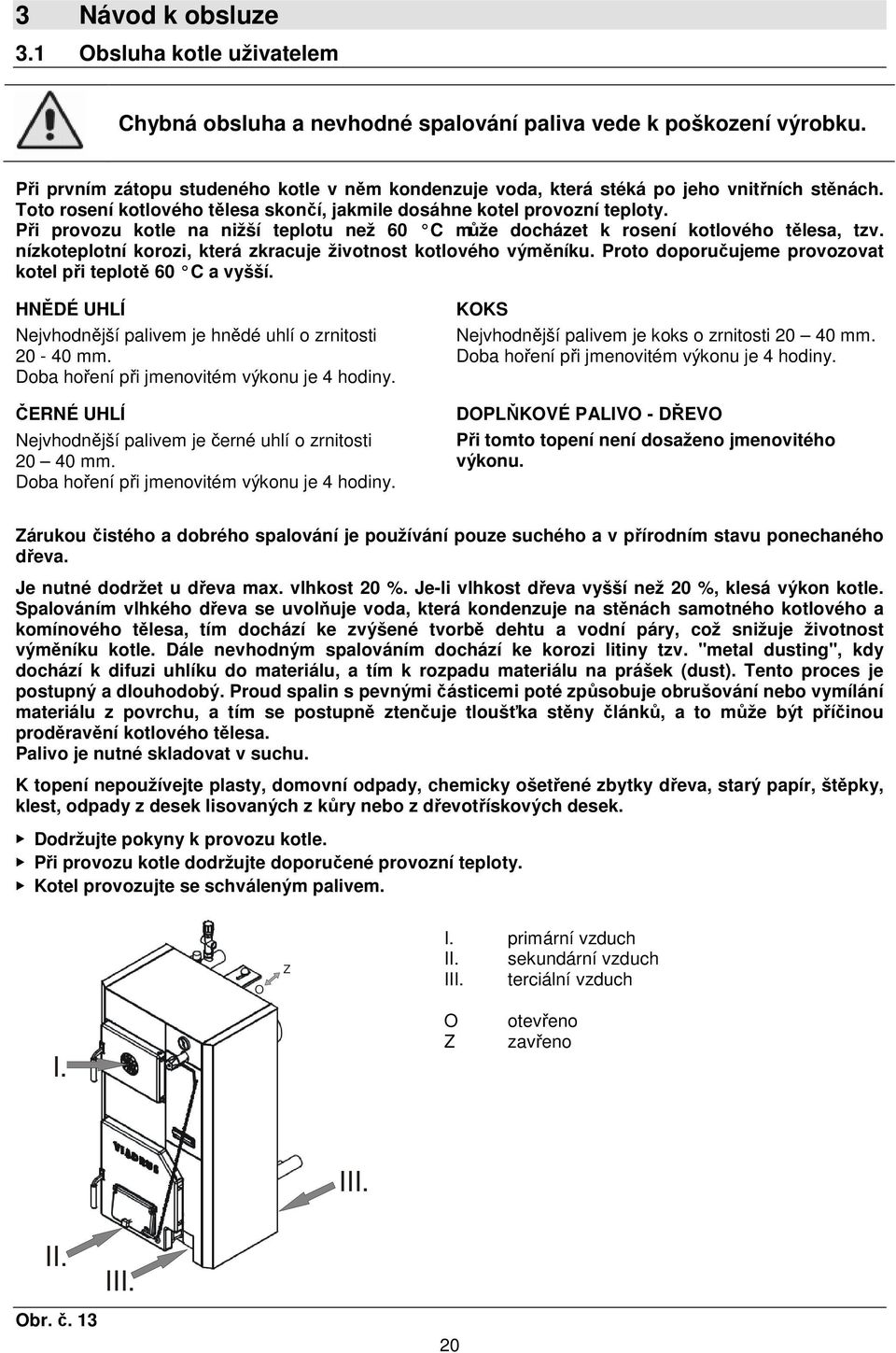 Při provozu kotle na nižší teplotu než 60 C může docházet k rosení kotlového tělesa, tzv. nízkoteplotní korozi, která zkracuje životnost kotlového výměníku.